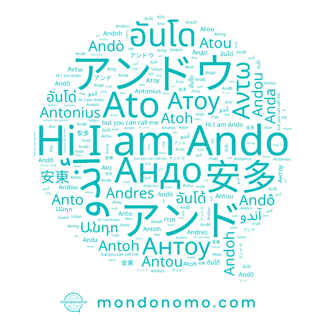 name アンド, name Andó, name Atoh, name Anto, name Antonius, name Andres, name アンドウ, name Атоу, name Atou, name Andō, name อันโด่, name อันโด้, name 安多, name Antoh, name 安東, name Антоу, name Andou, name Andoh, name อันโด, name Andô, name Αντω, name Ando, name Ato, name Andò, name Андо, name Anda, name אנדו, name Antou