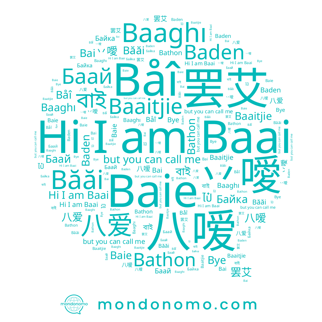 name Bai, name 八嗳, name Байка, name Båî, name 八爱, name Băăi, name 罢艾, name Baden, name Baaitjie, name Баай, name Bye, name 丷噯, name Baai, name বাই, name Bathon, name Baaghı