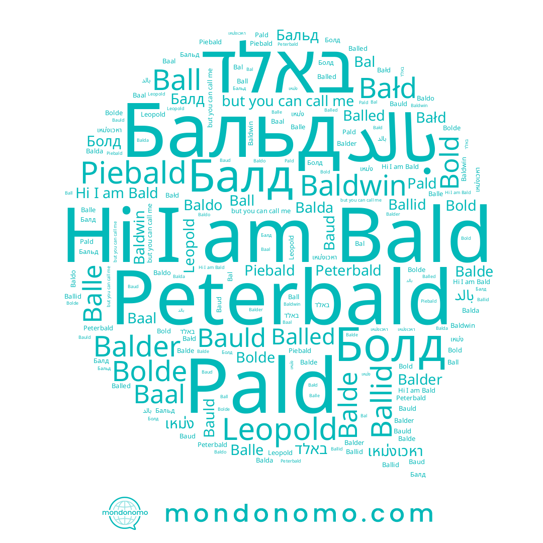 name Baldo, name Балд, name Bauld, name Болд, name Bolde, name Leopold, name באלד, name Balle, name Ballid, name Bal, name Balder, name เหม่งเวหา, name بالد, name Бальд, name Bold, name Ball, name Pald, name Baal, name Peterbald, name Bałd, name Bald, name Baldwin, name Balde, name Baud, name Balda