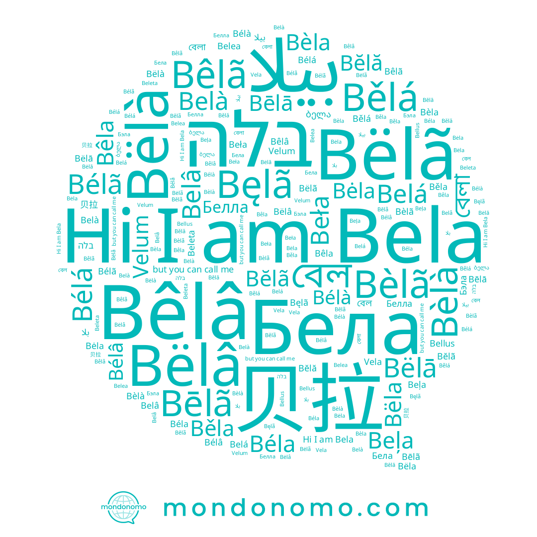 name بيلا, name Bėla, name Bela, name Белла, name 贝拉, name Bèlà, name Bèlã, name Bĕlă, name Bêlâ, name Bēlã, name Vela, name بلا, name Beła, name বেল, name Bélà, name Bĕlã, name בלה, name Bêla, name Belâ, name Bëlā, name Bëla, name Belà, name Bélâ, name Belea, name Běla, name Bellus, name Бэла, name Bēlā, name Bélá, name Bęlã, name Beļa, name বেলা, name Bëlà, name Bèla, name Bélã, name Bêlã, name Beleta, name Béla, name Bëlã, name Bëlâ, name Бела