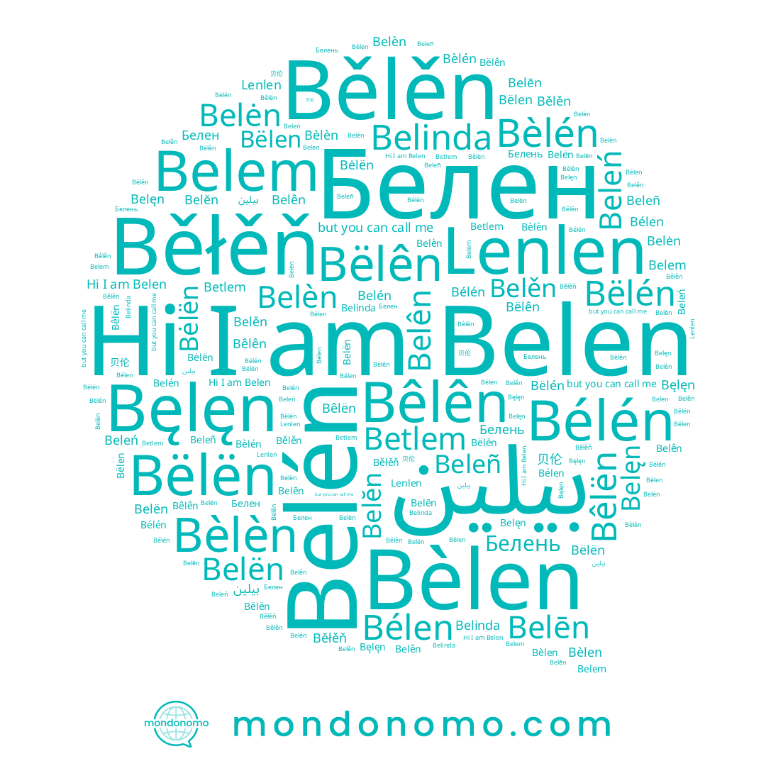 name Bèlèn, name Bëlên, name Belën, name Beleń, name Belinda, name Bélen, name بيلين, name Bëlén, name Beleñ, name Betlem, name Белень, name Bělěn, name Lenlen, name Belēn, name Belęn, name Belén, name Belem, name Belèn, name Белен, name Bélén, name Bëlen, name Bëlën, name Bėlën, name Bèlén, name Belĕn, name Bęlęn, name Belên, name Belěn, name Belen, name Bêlên, name Bèlen, name Běłěň, name Belėn, name Bêlën, name 贝伦