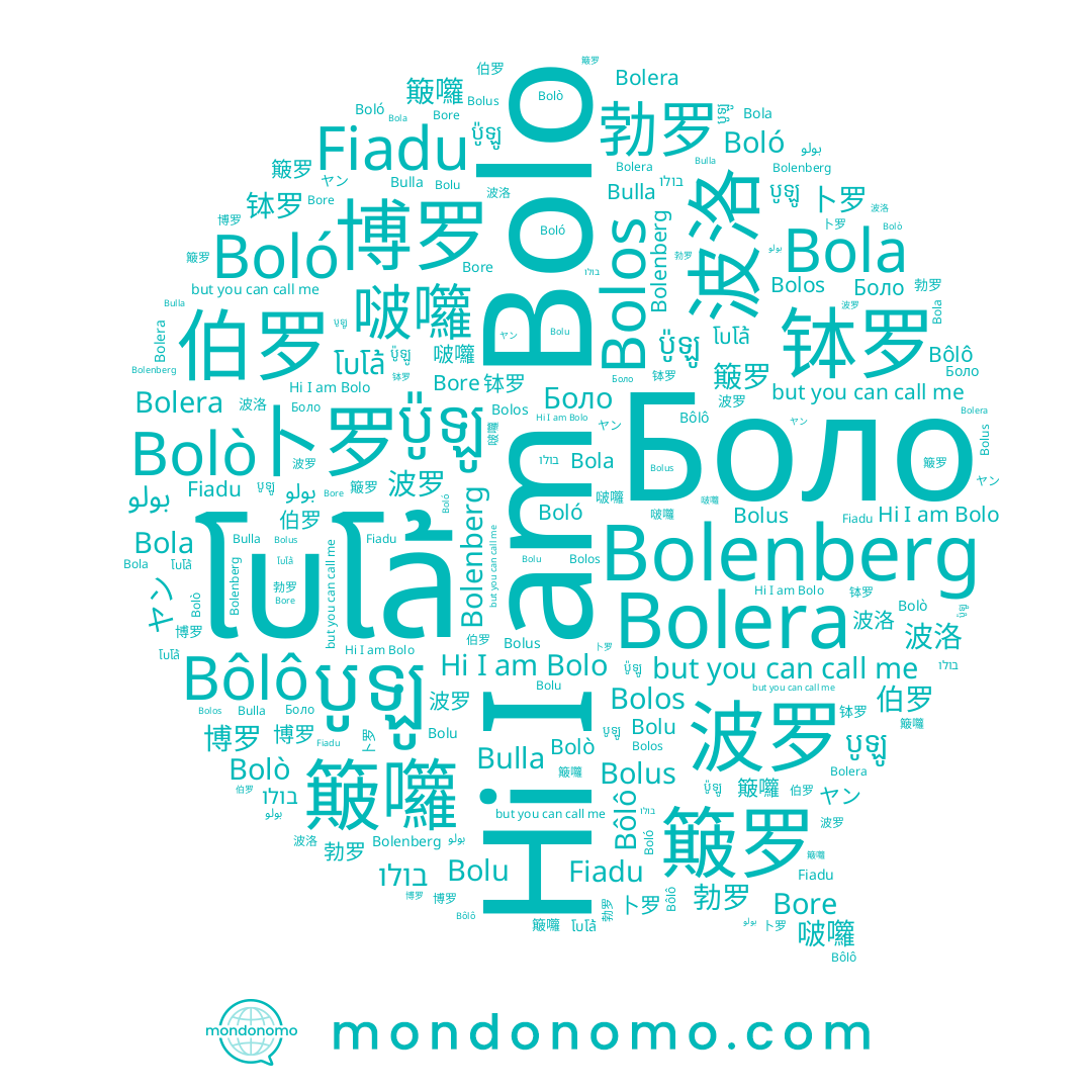 name Bolos, name بولو, name 卜罗, name 勃罗, name Bolo, name 波洛, name Bulla, name Bolera, name 簸囖, name 簸罗, name Bolus, name 博罗, name Боло, name Bolenberg, name 啵囖, name Fiadu, name Bolò, name បូឡូ, name Bore, name ប៉ូឡូ, name ヤン, name 钵罗, name Bolu, name בולו, name Boló, name Bola, name 伯罗, name Bôlô, name โบโล้, name 波罗