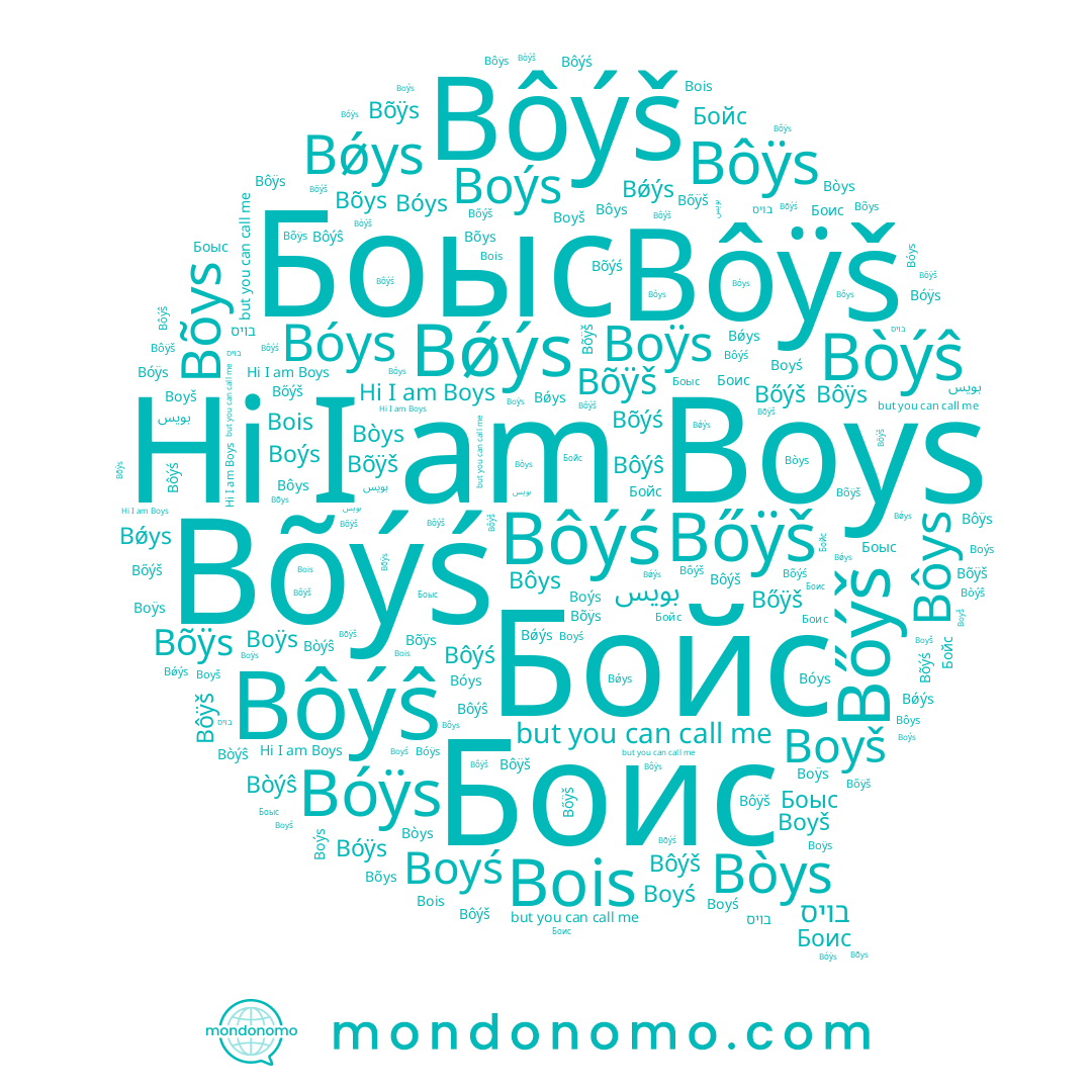 name Bois, name Bòýŝ, name בויס, name Boyś, name Боис, name Bǿys, name Bõýś, name Bőýš, name Bőÿš, name Bǿýs, name Bõÿš, name Boys, name Bôÿš, name Bóys, name Bôÿs, name Bõys, name Boýs, name Bõÿs, name Bôýš, name بويس, name Bôýŝ, name Bôys, name Boÿs, name Bòys, name Боыс, name Boyš, name Bôýś, name Bóÿs