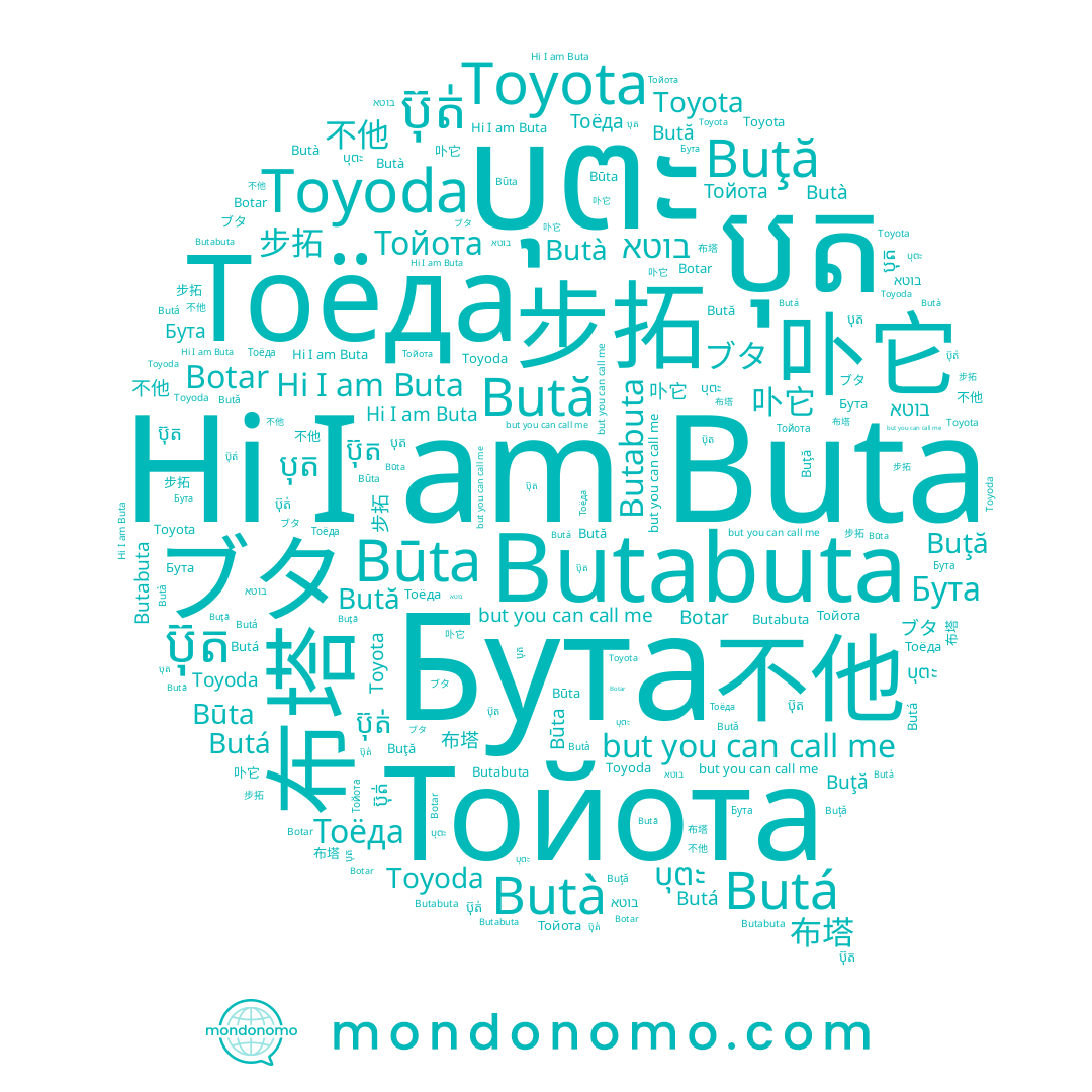 name บุตะ, name Butà, name 步拓, name Būta, name Buţă, name ブタ, name 不他, name ប៊ុត់, name Butá, name ប៊ុត, name បុត, name 布塔, name Toyota, name Butabuta, name 卟它, name Тойота, name Тоёда, name Bută, name Buta, name בוטא, name Botar, name Toyoda, name Бута