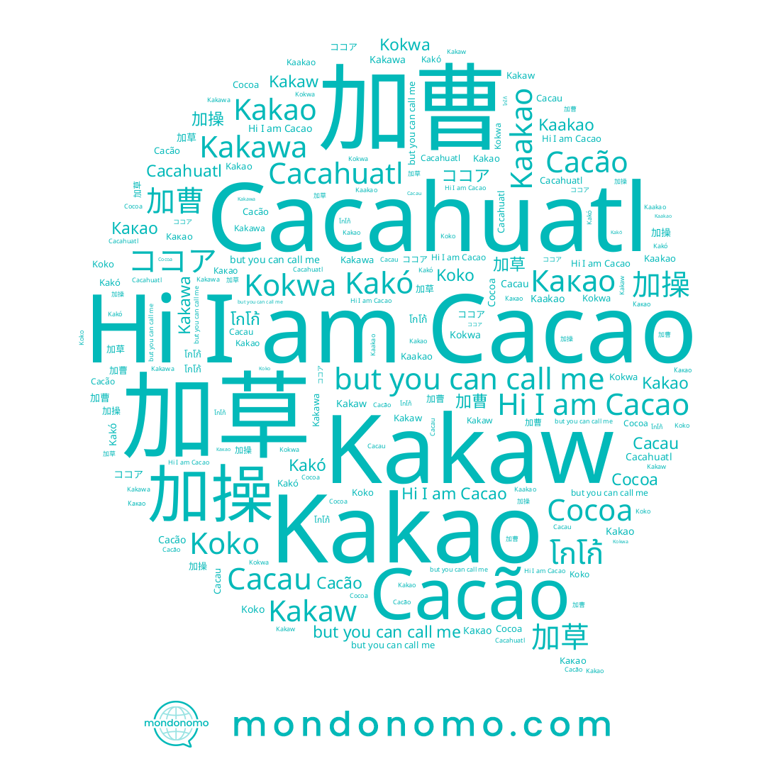 name โกโก้, name Kakó, name Koko, name Cacão, name 加操, name Cacao, name Cacau, name Kakaw, name Cacahuatl, name Kokwa, name 加曹, name 加草, name Kakawa, name ココア, name Kakao, name Kaakao