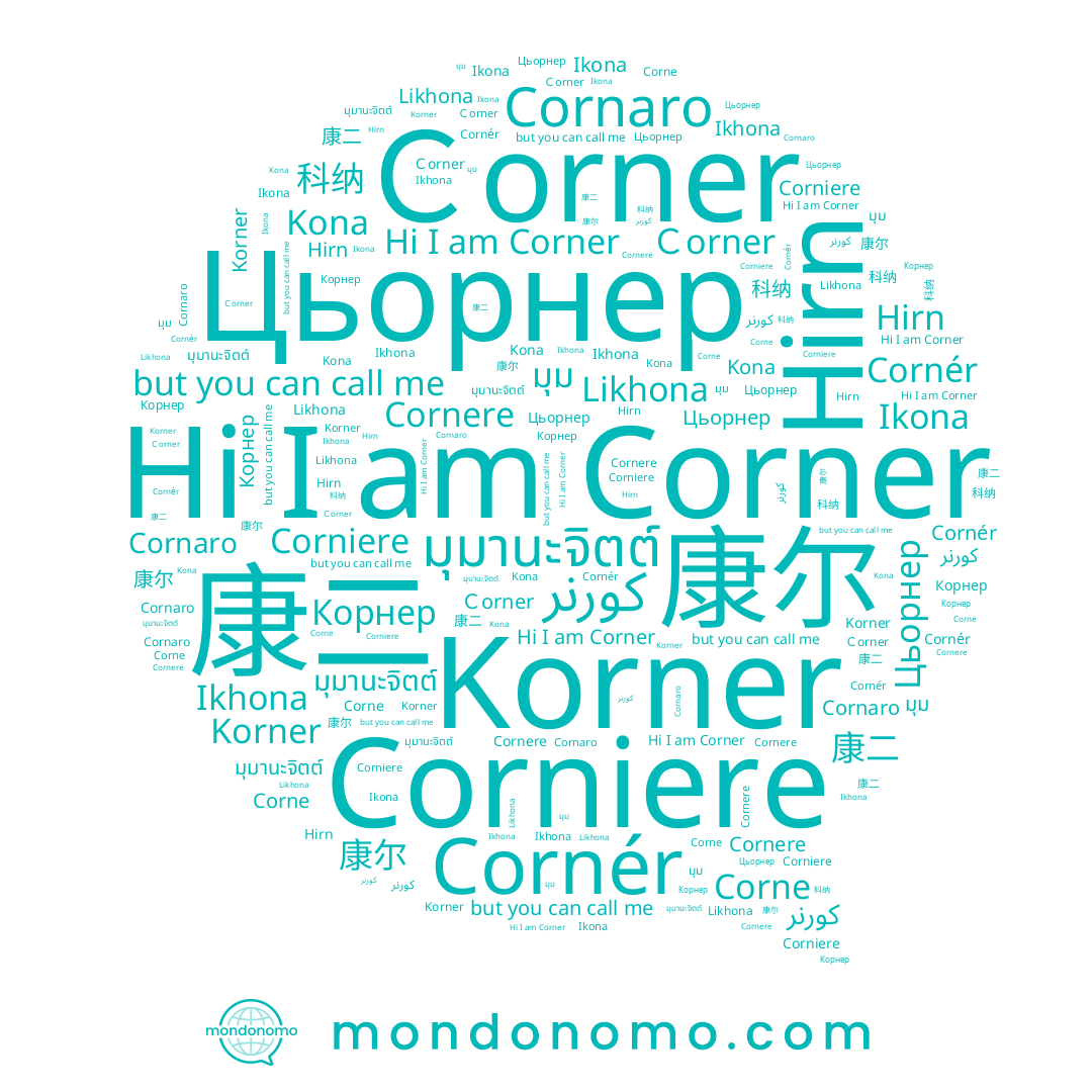 name Corner, name Ｃorner, name Korner, name 科纳, name Kona, name Corniere, name Cornér, name Cornaro, name Cornere, name 康尔, name มุม, name Цьорнер, name Hirn, name Corne, name Корнер, name 康二, name มุมานะจิตต์, name Ikhona, name Likhona, name كورنر, name Ikona