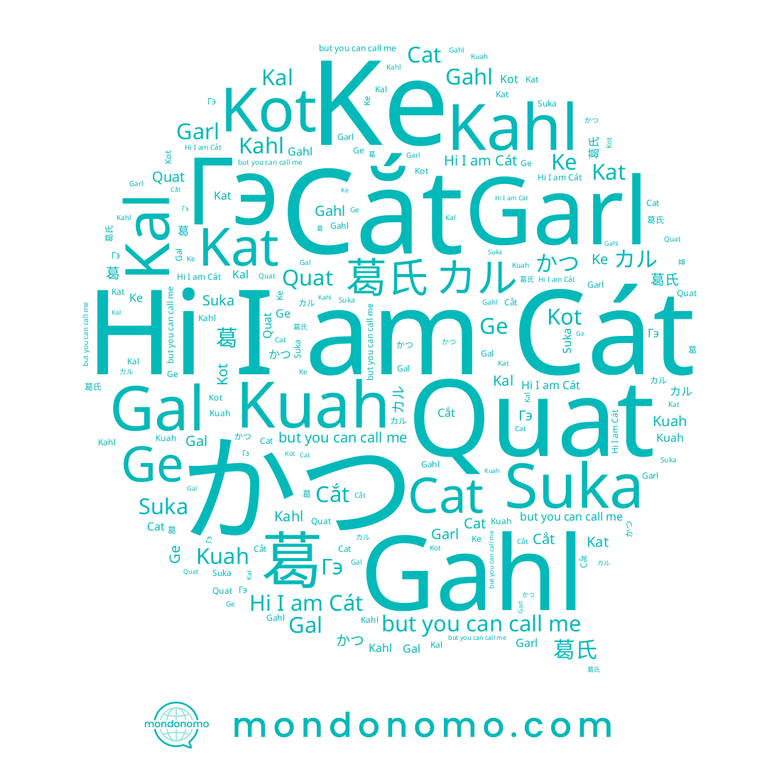 name Cát, name Kot, name 葛氏, name Suka, name Gahl, name Quat, name Kal, name Kahl, name Gal, name Cat, name Гэ, name Garl, name Ge, name カル, name Kat, name 葛, name Ke, name 갈, name かつ, name Kuah