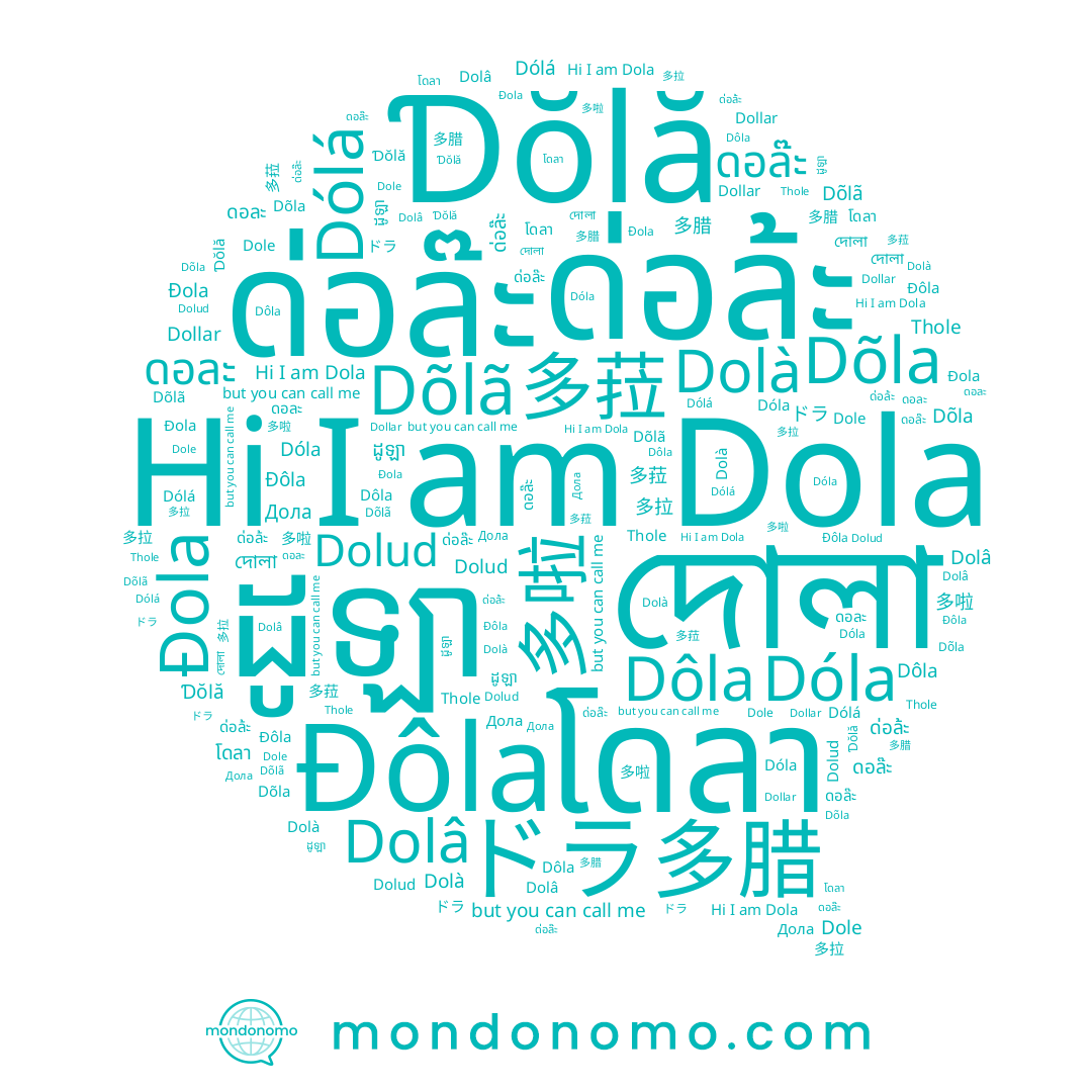 name Dõla, name โดลา, name Dolâ, name Дола, name دولى, name ดอละ, name Đola, name Đôla, name ด่อล้ะ, name Dóla, name Thole, name Dõlã, name দোলা, name ดอล๊ะ, name 多拉, name Dole, name Dolud, name Dolà, name 多腊, name ドラ, name 多啦, name 多菈, name Dôla, name Ɗŏlă, name Dollar, name ដូឡា, name Dólá, name Dola