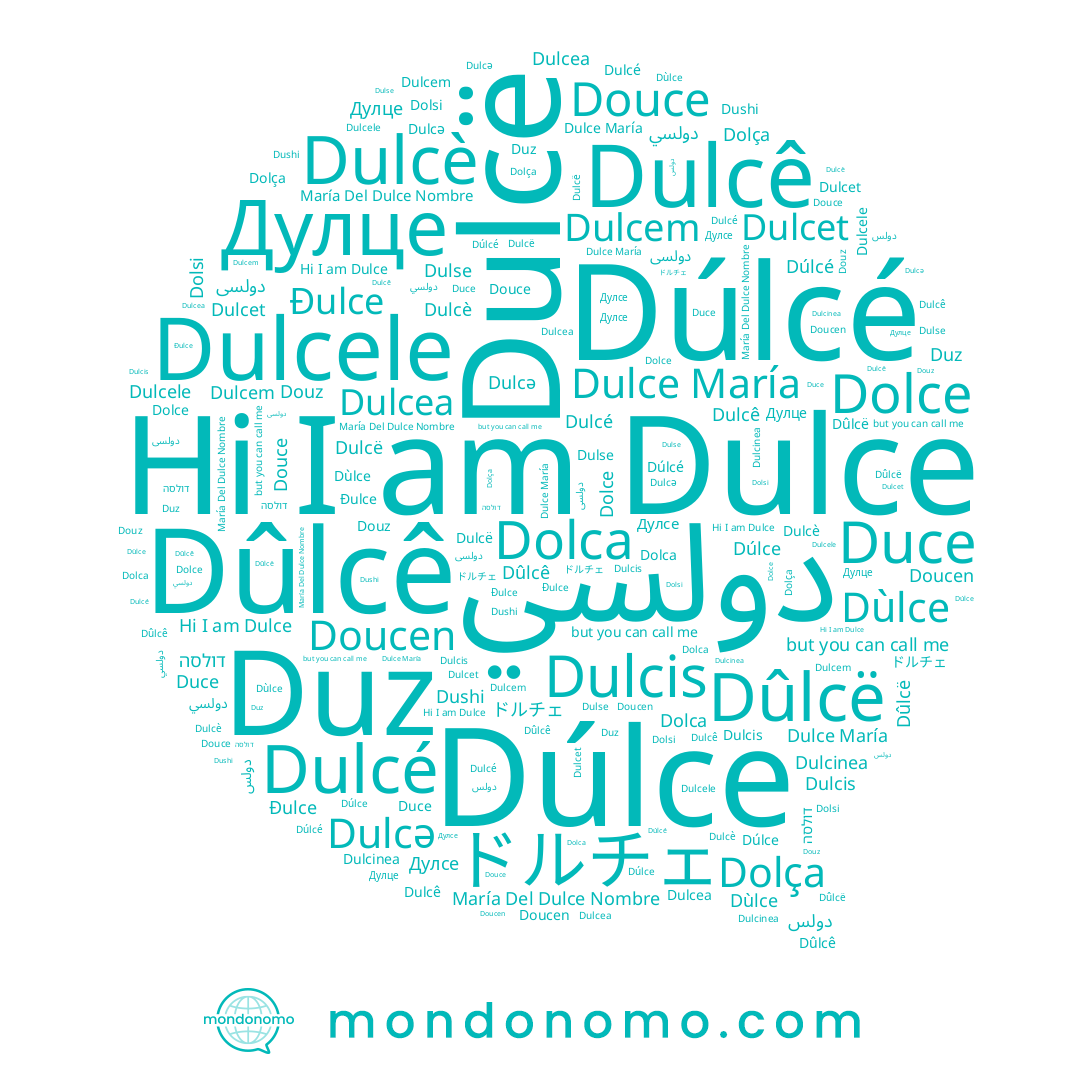 name Dulcele, name Dolça, name Dolca, name Dolsi, name דולסה, name Dûlcê, name Dulcè, name Dulcea, name María Del Dulce Nombre, name Dùlce, name Dulce María, name Duz, name Dulcé, name Dolce, name Dulce, name Dulcǝ, name Dûlcë, name Duce, name Dulcê, name Đulce, name Douce, name Douz, name Dúlcé, name Dulcet, name Дулце, name ドルチェ, name Dulcem, name Doucen, name Dushi, name Dúlce, name Dulse, name Dulcë, name دولس, name Dulcinea
