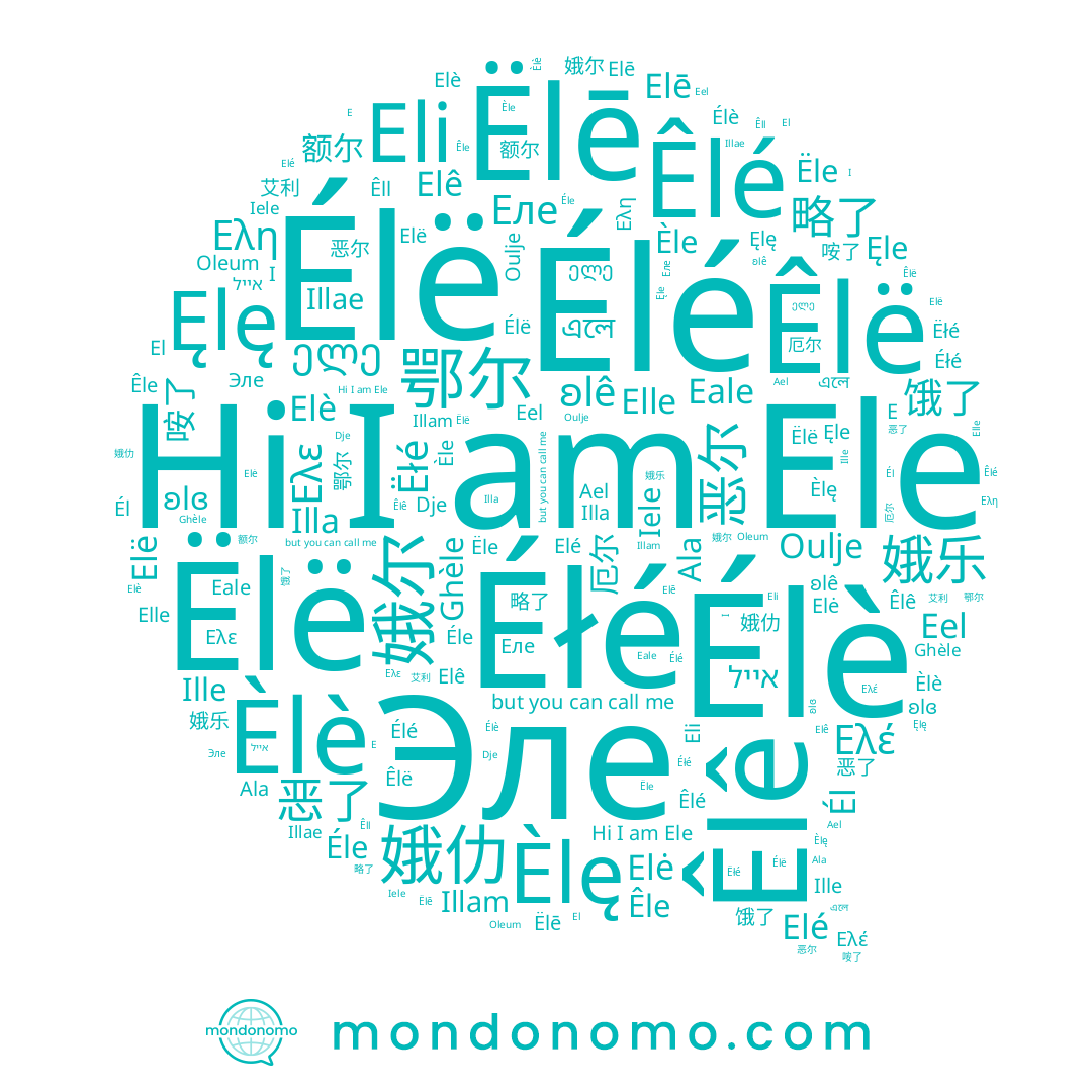 name Éle, name Elė, name Эле, name Èlę, name এলে, name Ele, name Dje, name Ελη, name Elé, name ʚlɞ, name Ëlë, name E, name Elè, name Êlé, name Ële, name Êle, name Ęlę, name Ęle, name Él, name Êlë, name Elê, name Ghèle, name Eli, name Élé, name Iele, name Êll, name Illam, name Éłé, name El, name Ελε, name Elle, name Ëlē, name אייל, name Èlè, name 厄尔, name Êlê, name Ελέ, name Élè, name ʚlê, name Ille, name Elē, name Ala, name I, name Illae, name Ëłé, name Élë, name Èle, name Eale, name Oulje, name Elë, name Еле, name Illa, name 娥乐, name 咹了