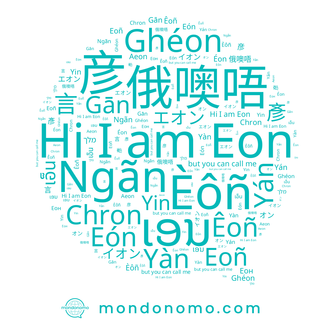 name Еон, name Éon, name 言, name 俄噢唔, name Êoñ, name Ghéon, name Eoñ, name Yàn, name Yin, name オン, name Eon, name 彥, name Chron, name Yán, name Ngãn, name エオン, name Gān, name Eón, name ເອນ, name Èôñ, name 彦, name イオン