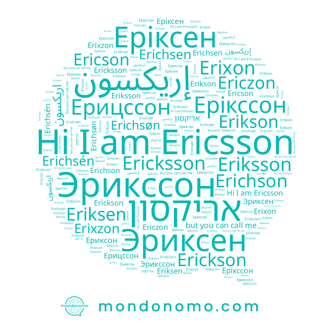 name Ericson, name Эриксен, name Erikson, name Eriksen, name Ериксон, name اريكسون, name Erichsén, name Erichsen, name Ericsson, name Erichson, name אריקסון, name Eriksson, name Ericzon, name Эрикссон, name Erichsøn, name Erixzon, name Erickson, name Еріксен, name Ерікссон, name Ерицссон, name Erixon, name Ericksson