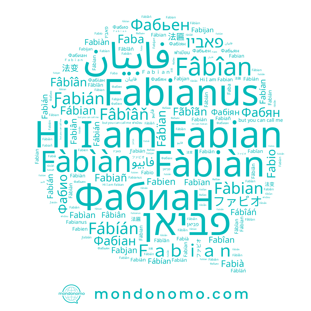 name Fabïan, name Fàbiàn, name Fábîáń, name Фабиан, name Fabiàn, name Fábián, name ฟาเบียน, name ファビオ, name Ｆａｂｉａｎ, name Fabijan, name فابيان, name 法变, name Fabien, name Fabíán, name Fãbîãn, name Fabian, name Ƒabián, name Фабіан, name Fabìan, name Fâbîan, name Fabiân, name Fàbìàn, name Fabiañ, name פאביו, name Fabían, name Fábïan, name Фабіян, name 法匾, name Fabianus, name Fábíán, name Fabjan, name Fâbîâň, name Фабян, name Fabìán, name Фабио, name Фабьян, name Faba, name Fabio, name Fabián, name Fàbian, name Fâbîân, name פביאן, name Fâbiân, name Fábian, name فابيو, name Fabià, name Фабьен, name Fábían, name Fabîan