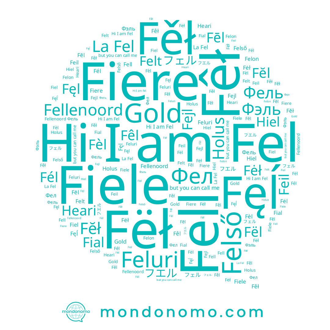name Fëł, name Fellenoord, name Fejl, name フエル, name Fël, name Fél, name Fiere, name Fėł, name Fêł, name Felon, name Фел, name Fel, name Fiele, name Fěł, name Feluri, name Fiel, name Gold, name Heari, name La Fel, name Hiel, name Felt, name Fial, name Fèl, name フェル, name Фель, name Fêl, name Fell, name Feil, name Фэль, name Fĕł, name Fęl, name Felső