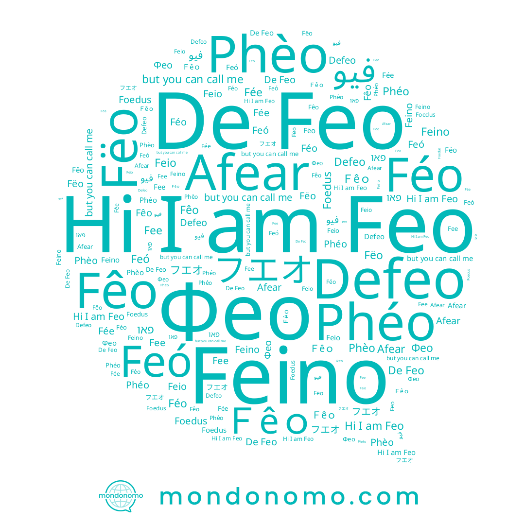 name Defeo, name Féo, name Phèo, name フエオ, name Fêo, name פאו, name Afear, name Feino, name Feó, name Фео, name Ｆêｏ, name Phéo, name Feio, name Feo, name Fée, name Fëo, name Fee