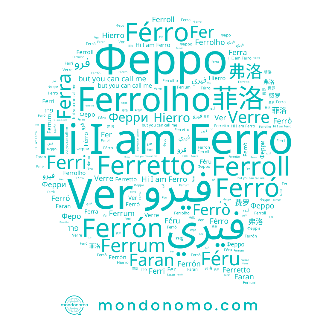 name Ferretto, name Ferrò, name 弗洛, name فيرو, name 费罗, name فرو, name فيري, name Hierro, name Ver, name פרו, name Ферро, name Faran, name Férro, name Fer, name Verre, name 菲洛, name Ferrolho, name Ферри, name Ferroll, name Ferra, name Феро, name Ferrón, name Ferro, name Ferri, name Ferró, name Féru