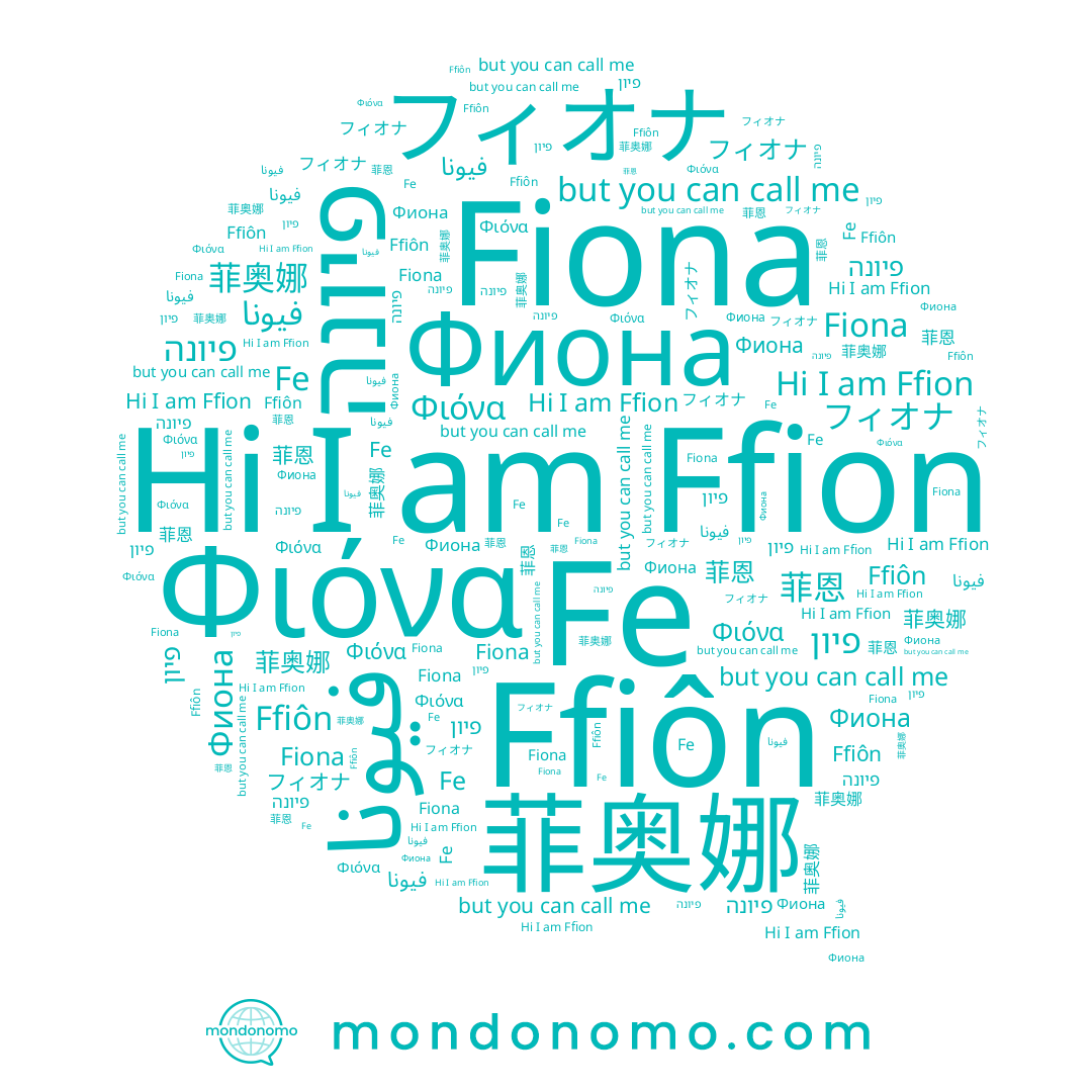 name פיון, name فيونا, name Fe, name Ffion, name Фиона, name Fiona, name Φιόνα, name Ffiôn, name 菲奥娜, name פיונה, name フィオナ
