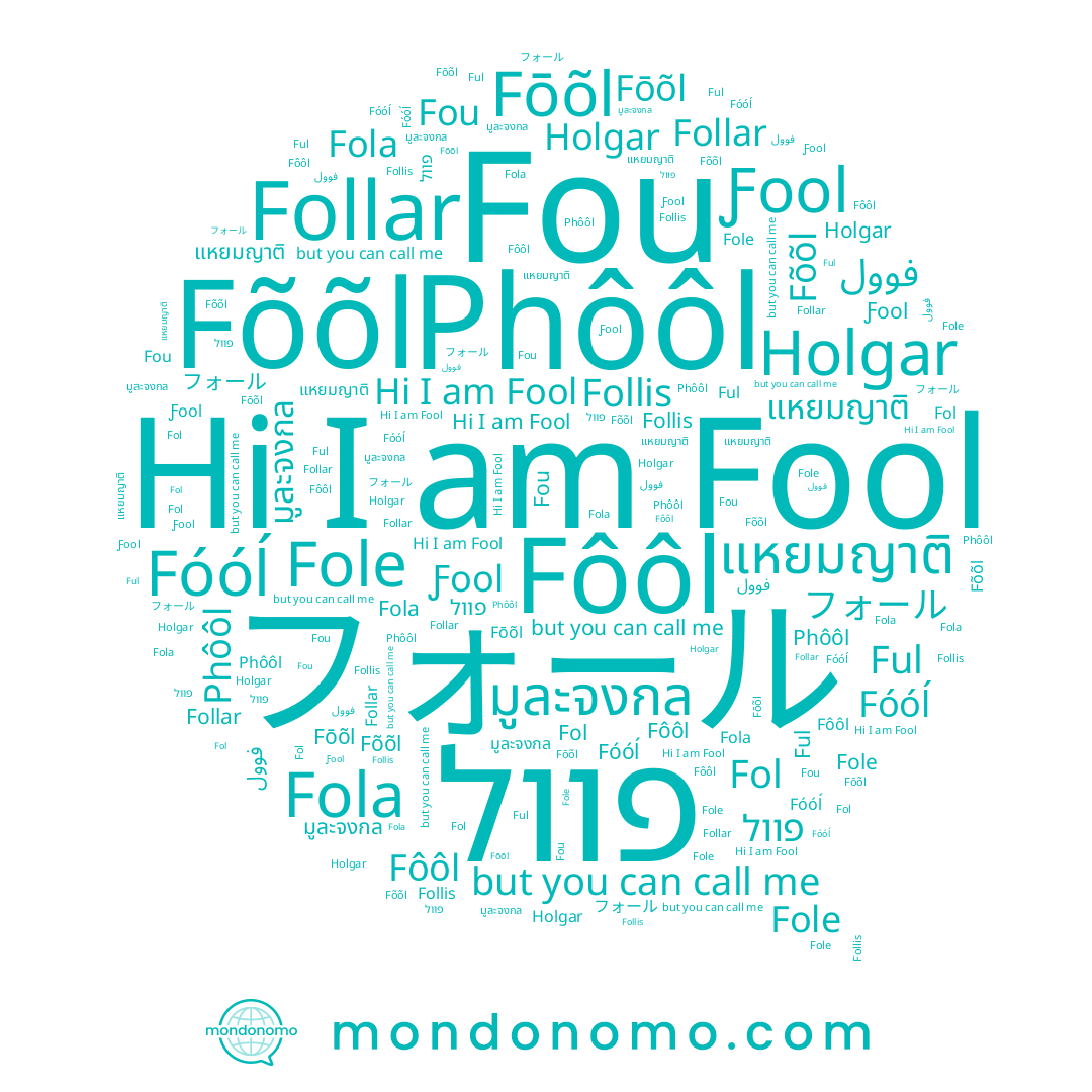 name Fole, name Fou, name Fõõl, name Follis, name פוול, name Ƒool, name フォール, name Fōõl, name Follar, name Phôôl, name Fol, name Fôôl, name Ful, name Fóóĺ, name Fola, name มูละจงกล, name แหยมญาติ, name Holgar, name Fool
