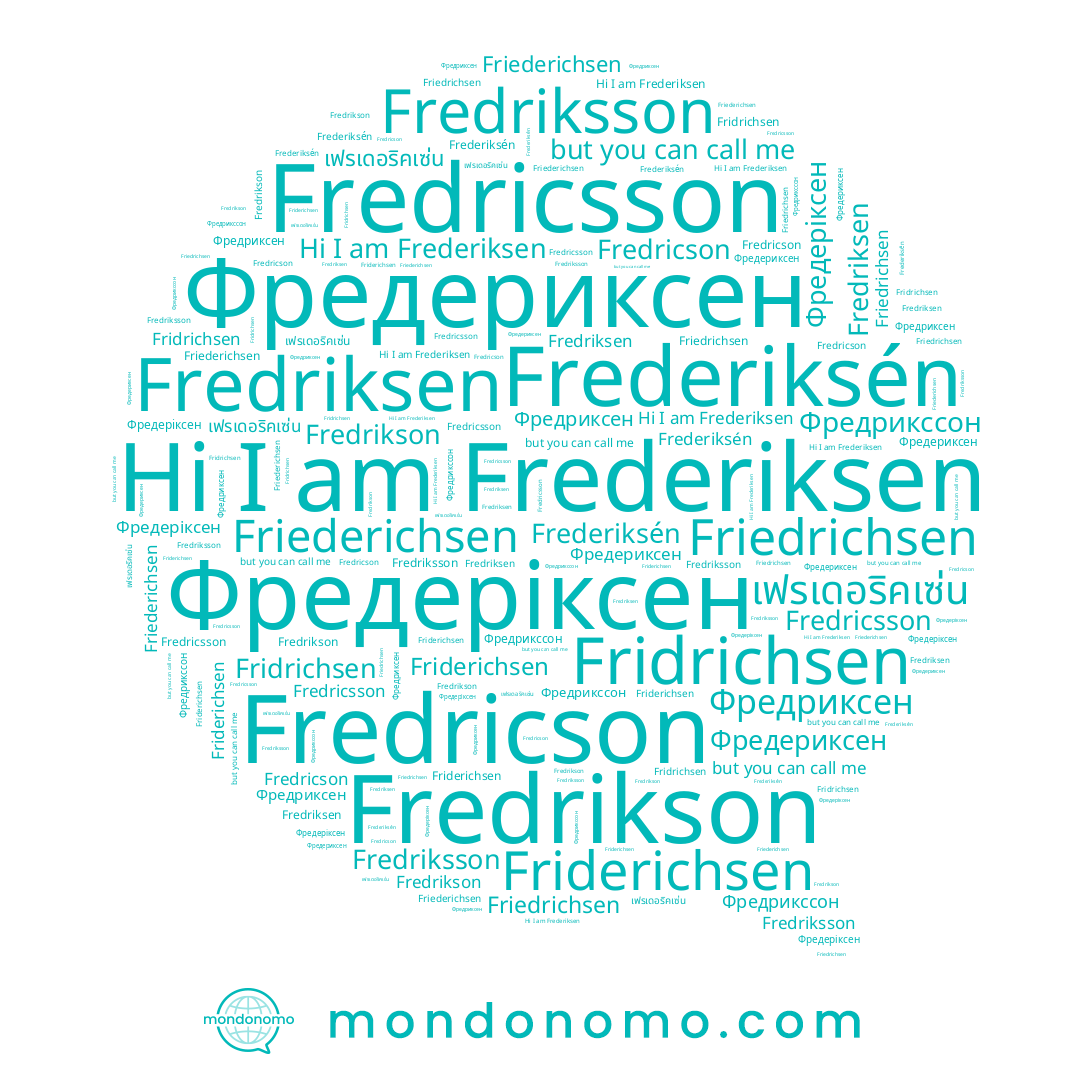 name Fredricson, name Фредериксен, name Фредриксен, name Fredriksson, name Fredricsson, name Fredriksen, name Fridrichsen, name Friederichsen, name เฟรเดอริคเซ่น, name Frederiksén, name Fredrikson, name Friedrichsen, name Фредрикссон, name Friderichsen, name Фредеріксен, name Frederiksen