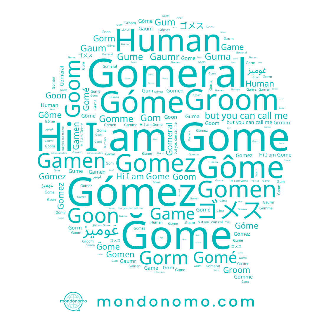 name Gamen, name Game, name غوميز, name Gaumr, name Góme, name Gorm, name Gomez, name Gome, name Gomme, name Goon, name Gomen, name Gume, name Gomé, name Gómez, name Gaum, name Gum, name Gom, name Gôme, name Groom, name ゴメス, name Guma, name Human, name Gomeral, name Goom, name Ğome