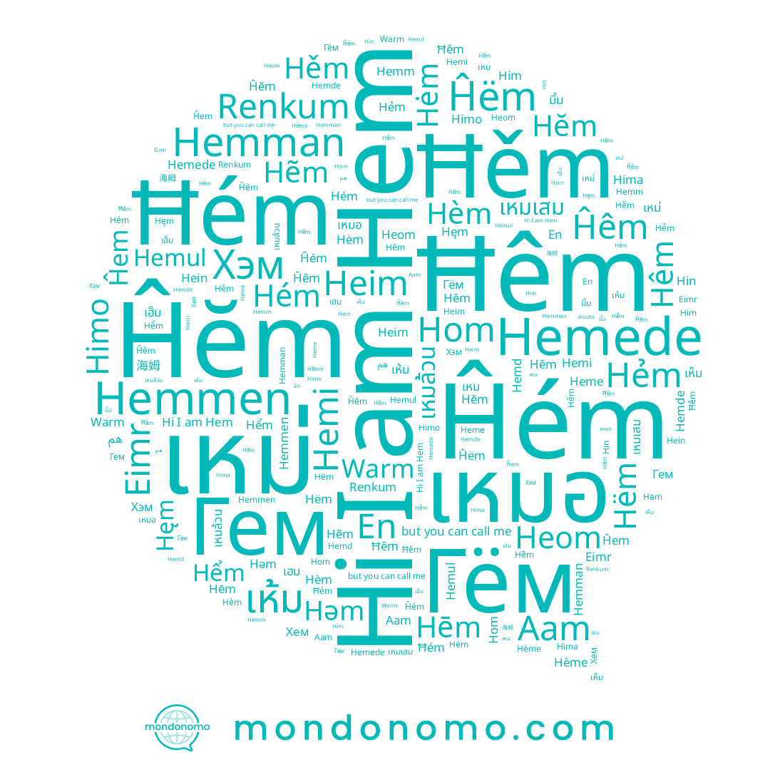 name มิ้ม, name Hëm, name เห็ม, name Hemde, name Hěm, name Hemi, name Хем, name Hemm, name 海姆, name Aam, name Hẻm, name Hėm, name Hẽm, name Him, name Ĥëm, name Hém, name Heom, name เหมล้วน, name เฮม, name Hème, name Гем, name เหม่, name Hèm, name Hęm, name Ĥêm, name Ĥĕm, name เหม, name เฮ็ม, name Ĥem, name Hem, name En, name Heim, name Hemman, name Ĥém, name Hemul, name Hemmen, name เหมเสม, name Himo, name Hein, name Hĕm, name เหมอ, name Хэм, name Warm, name Hēm, name Hểm, name เห้ม, name Hin, name Hom, name Гём, name Hima, name Hemd, name Hêm, name Heme, name Hemede