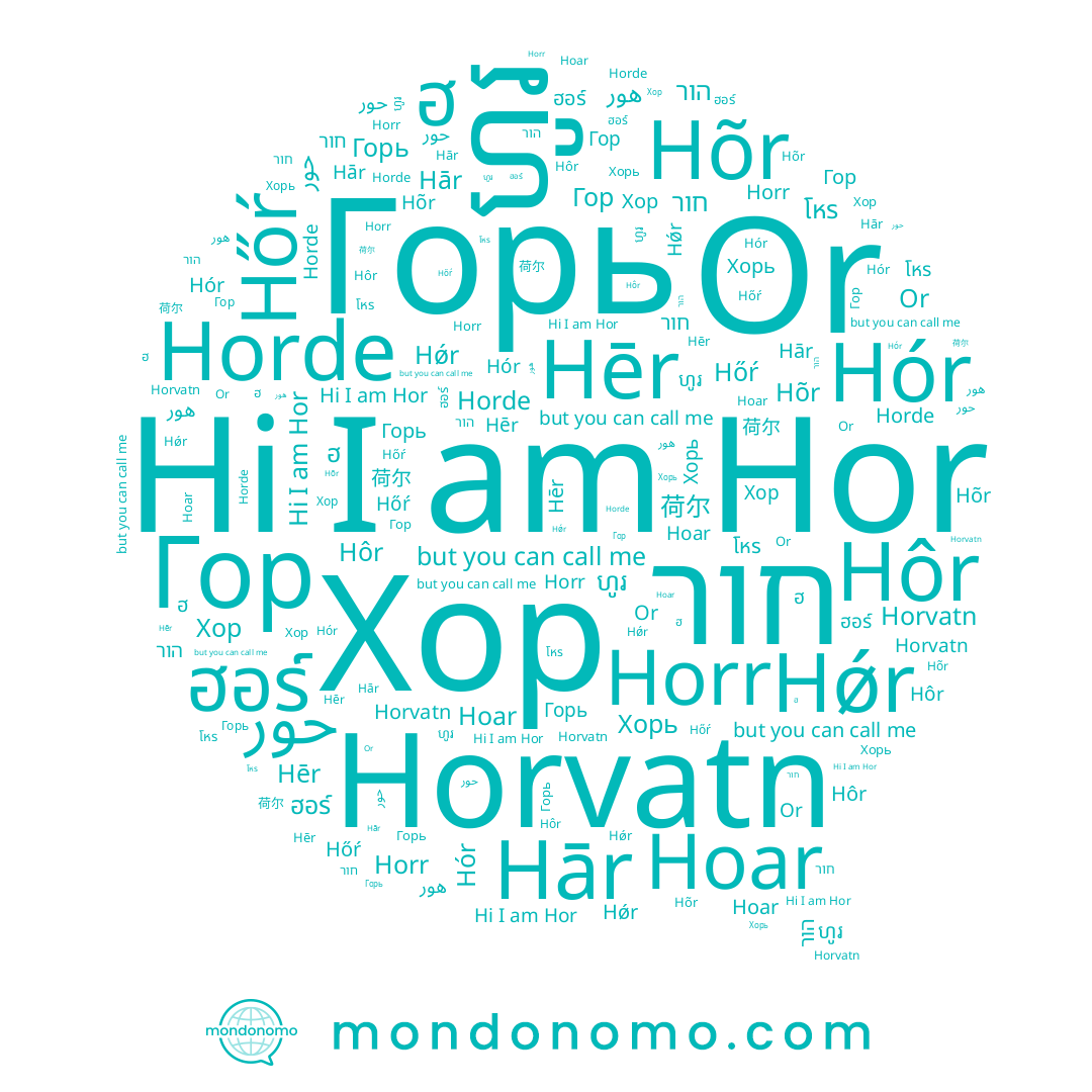 name Or, name Hõr, name حور, name 荷尔, name הור, name Horde, name ฮ, name ฮอร์, name Хор, name Hor, name Hôr, name Hoar, name Hār, name ហូរ, name Hór, name Hǿr, name חור, name Горь, name Horr, name Hēr, name โหร, name هور, name Гор, name Хорь, name Hőŕ, name Horvatn
