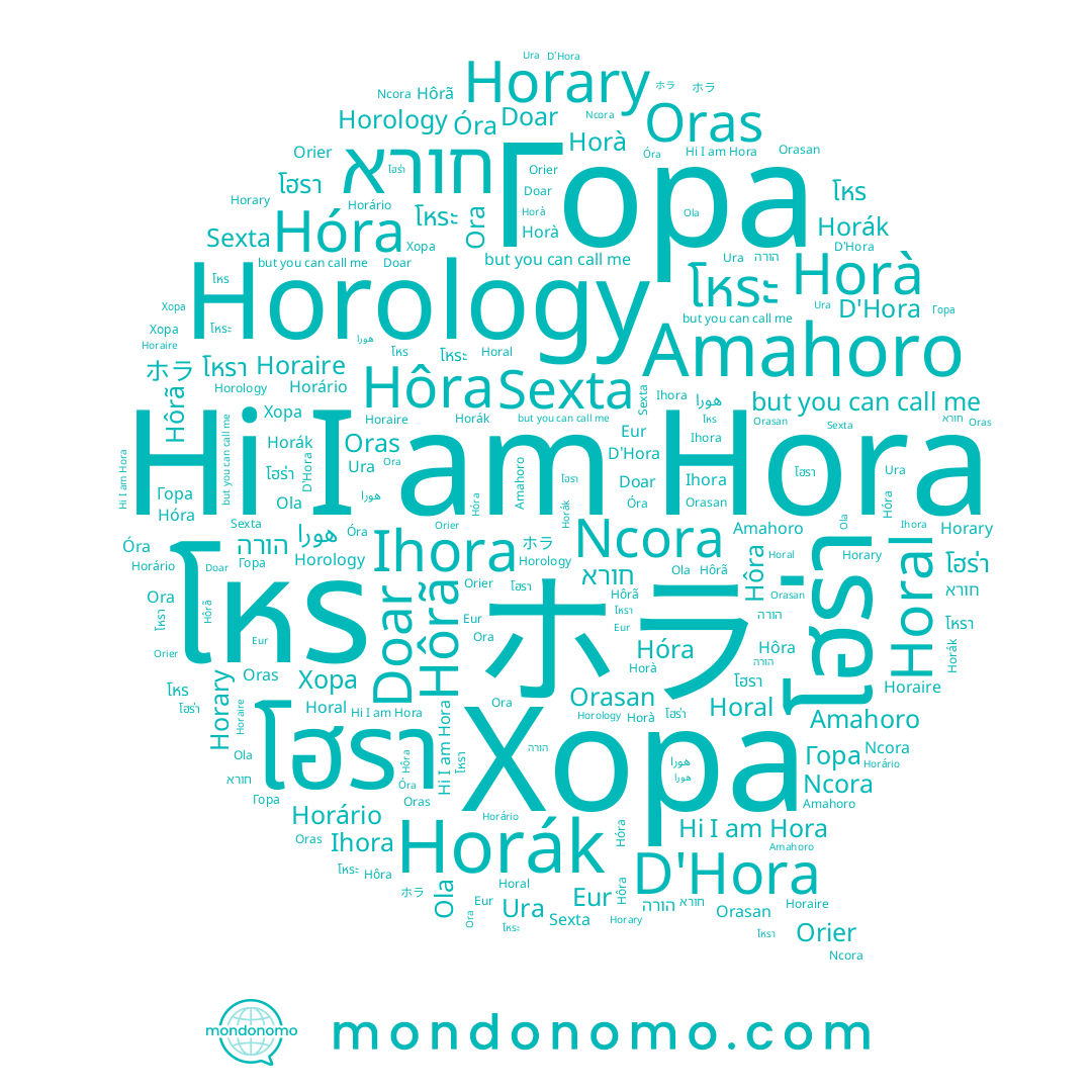 name Orasan, name โฮรา, name Horary, name Гора, name Horal, name הורה, name Hôra, name Amahoro, name Horà, name Ihora, name โฮร่า, name ホラ, name Hóra, name هورا, name Doar, name Horaire, name D'Hora, name Horário, name Hôrã, name Oras, name Orier, name Ura, name Ola, name โหร, name Horák, name Ora, name โหระ, name חורא, name โหรา, name Хора, name Hora, name Ncora