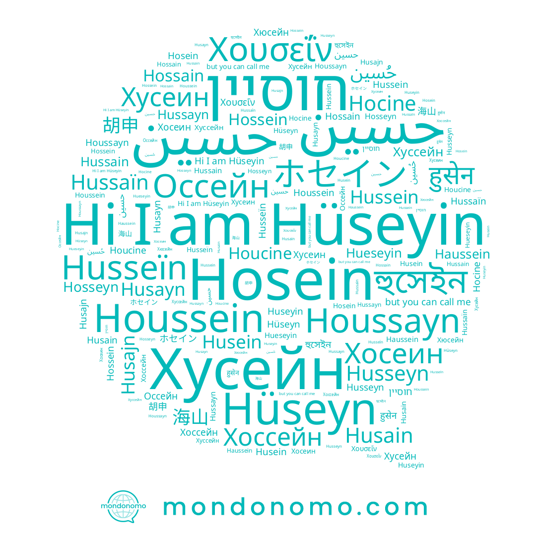 name Houcine, name Husajn, name حسين, name חוסיין, name Hussain, name 海山, name Hussayn, name حسین, name Хусейн, name Хоссейн, name Hocine, name Husseïn, name Хусеин, name Hussein, name Hossein, name Хуссейн, name Hossain, name Хюсейн, name Hüseyin, name ホセイン, name Hüseyn, name حُسين, name Husseyn, name Houssayn, name Houssein, name Хосеин, name Hosein, name Husein, name হুসেইন, name हुसेन, name Hosseyn, name Haussein, name Husayn, name 胡申, name Оссейн, name Huseyin, name Hussaïn, name Χουσεΐν, name Husain