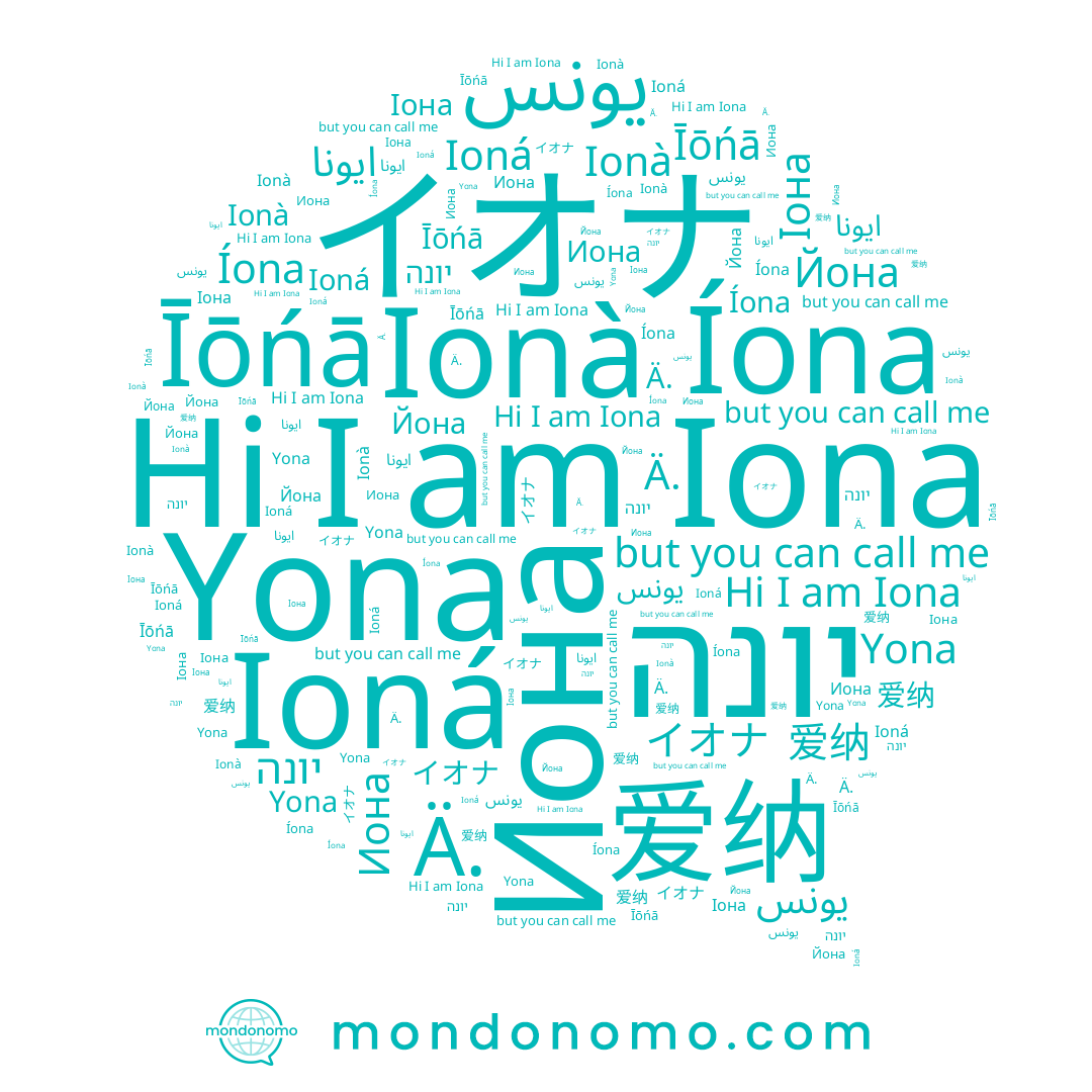 name Иона, name Ionà, name يونا, name يونس, name Ä., name ايونا, name Íona, name Іона, name Iona, name Īōńā, name יונה, name Ioná, name Йона, name Yona, name 爱纳, name イオナ