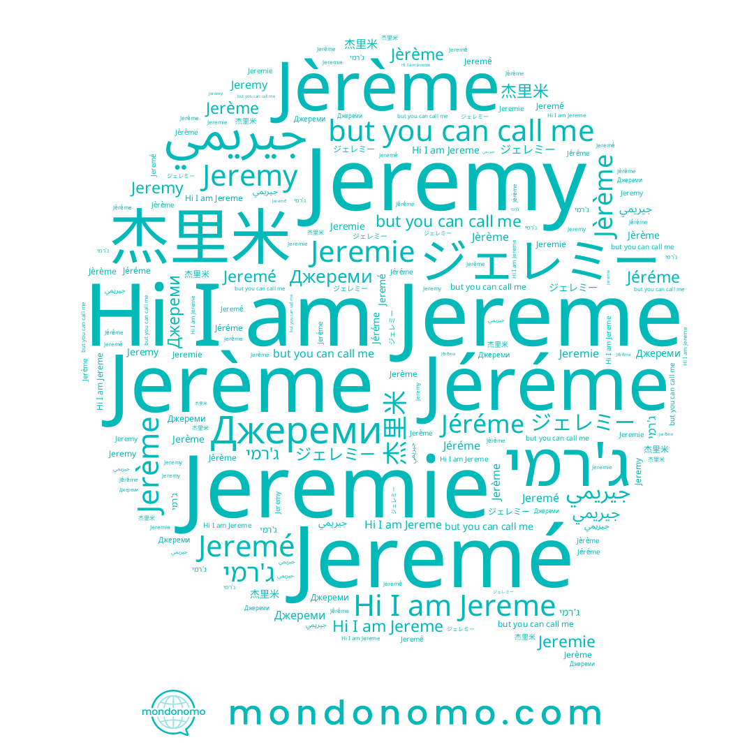 name Jeremie, name Jerème, name ג'רמי, name جيريمي, name Jeremé, name Jéréme, name Jereme, name Jèrème, name 杰里米, name Jeremy, name Джереми, name ジェレミー