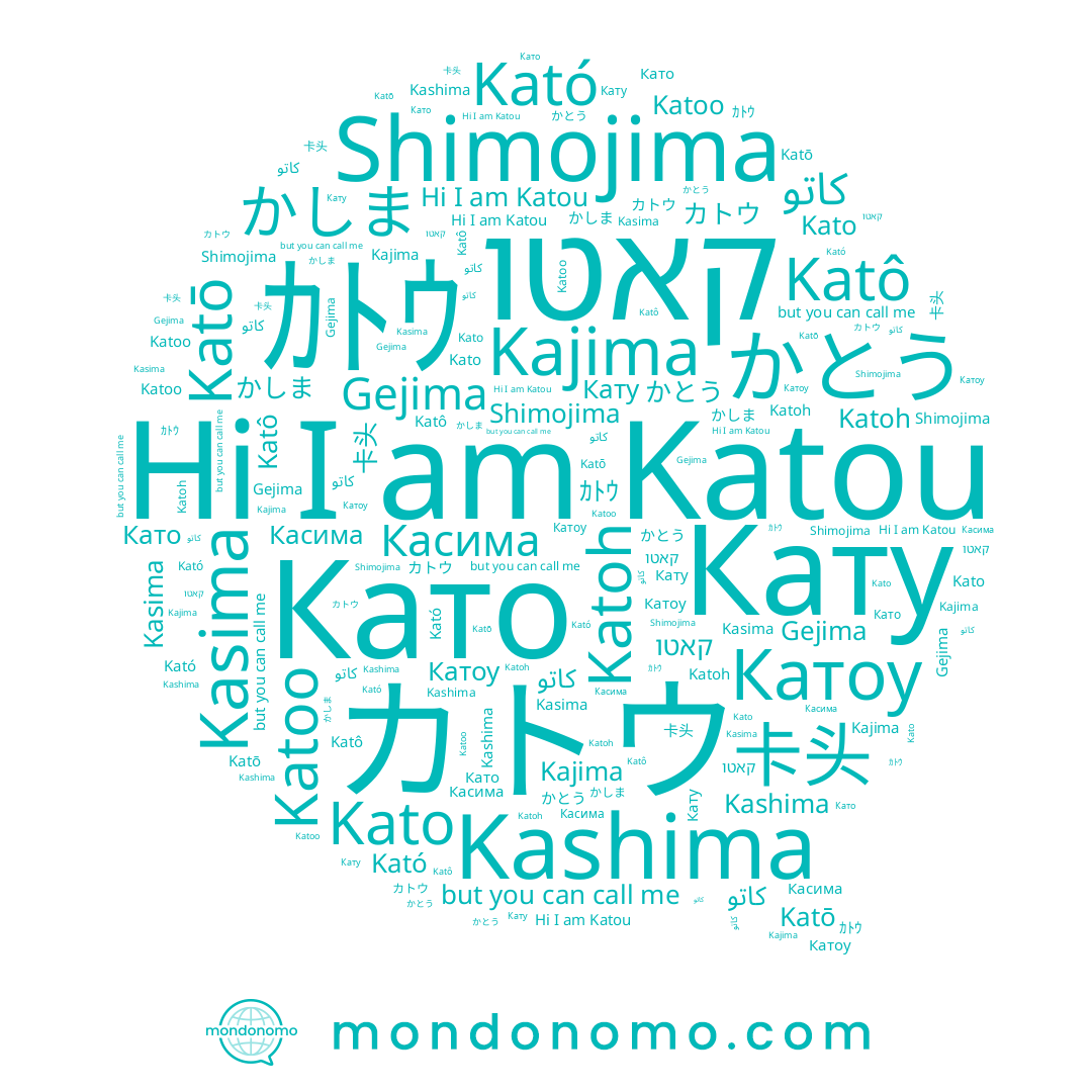 name Gejima, name カトウ, name かとう, name Kajima, name Касима, name Katō, name Кату, name 卡头, name Като, name Kató, name Kato, name Shimojima, name Katoo, name ｶﾄｳ, name かしま, name Katou, name Katô, name Katoh, name Катоу, name קאטו, name Kashima, name کاتو, name Kasima, name كاتو