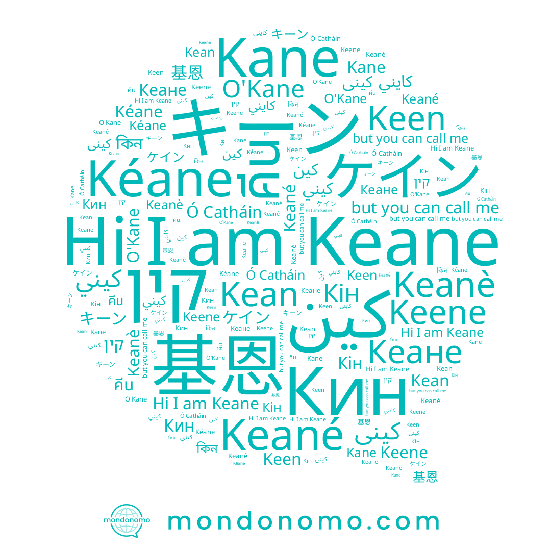 name Keané, name O'Kane, name كينى, name Keane, name Keene, name কিন, name Кін, name Keen, name Keanè, name Kane, name קין, name ケイン, name كين, name Kéane, name 基恩, name كيني, name Кеане, name Kean, name คีน, name キーン, name Кин, name كايني