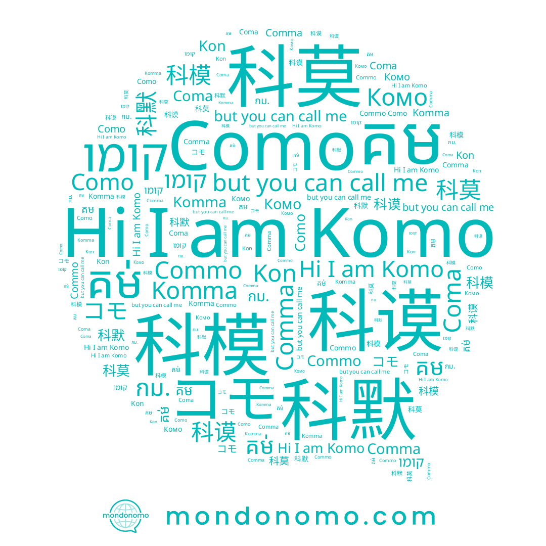 name Commo, name Kon, name 科谟, name គម់, name គម, name 科模, name 科默, name Komo, name 科莫, name Como, name קומו, name Coma, name コモ, name กม., name Komma, name كومو