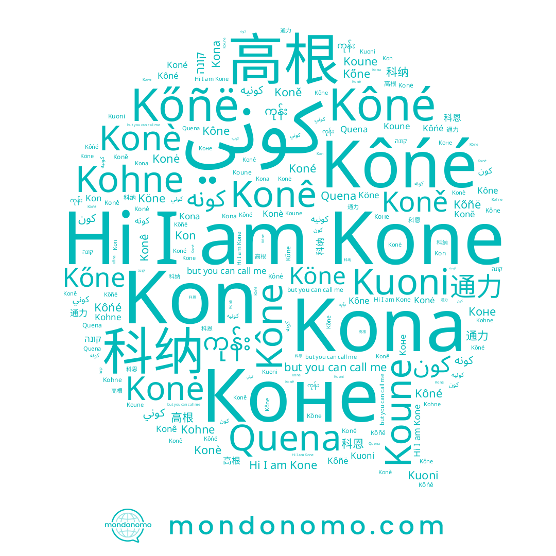 name Konė, name 科纳, name Koně, name Kona, name Kőñë, name Quena, name Konê, name Коне, name كونيه, name Kôńé, name Kőne, name 科恩, name Koune, name کونه, name קונה, name Kohne, name Kon, name Köne, name Koné, name 通力, name Kone, name Kôné, name Kône, name Kuoni, name Konè, name كون, name 高根, name كوني