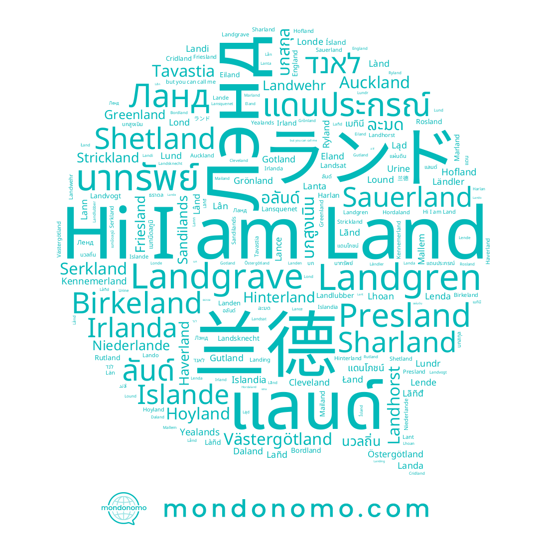 name Daland, name Landing, name Lann, name Bordland, name Lanta, name Eland, name ランド, name Gutland, name Harlan, name Irlanda, name Landa, name 兰德, name Hoyland, name England, name Land, name Landgren, name Landsknecht, name Islande, name Lãnd, name Eiland, name Làñd, name Ланд, name Lande, name Landgrave, name Greenland, name Landwehr, name Lañd, name Friesland, name Lànd, name Lound, name Lando, name Auckland, name Londe, name Landen, name Lond, name Lenda, name Cridland, name Lund, name Landi, name Landvogt, name Hofland, name Lende, name Haverland, name Lân, name Lansquenet, name Lhoan, name Lând, name Lant, name Irland, name Lundr, name Birkeland, name Cleveland, name Landlubber, name Lance