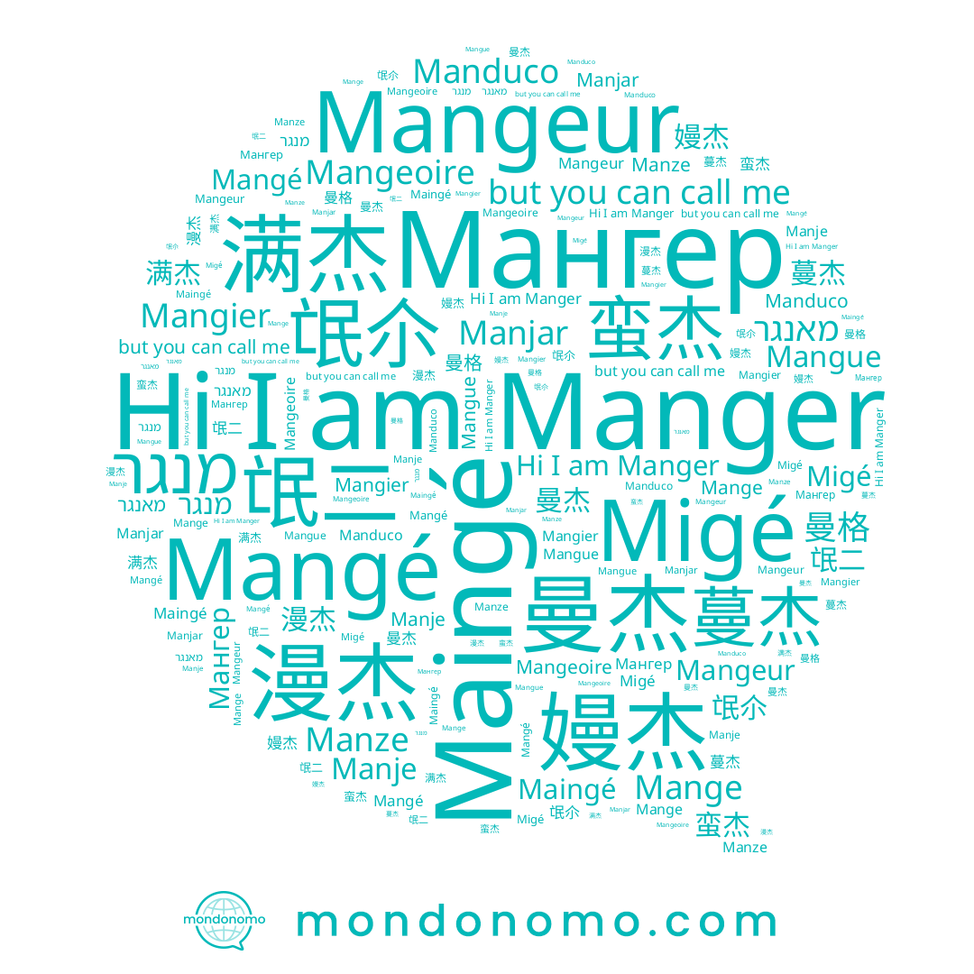 name Manjar, name Mangier, name 曼格, name 氓尒, name Mangue, name Manduco, name 满杰, name Mangé, name Manze, name 蛮杰, name 氓二, name Maingé, name Mangeur, name Manje, name 漫杰, name Mange, name Manger, name Мангер, name 蔓杰, name 曼杰, name מאנגר, name 嫚杰, name Migé