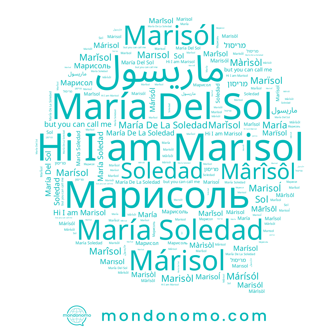 name Marîsol, name María Soledad, name Màrìsòl, name Marisòl, name Mârîsôl, name María, name 마리솔, name Marísol, name Soledad, name Marǐsol, name María Del Sol, name Marĭsol, name Marisoĺ, name Márísól, name Márisol, name Марисоль, name Marïsol, name ماريسول, name Sol, name Marisol, name מריסול, name מריסון, name Marisól, name María De La Soledad, name Marısol