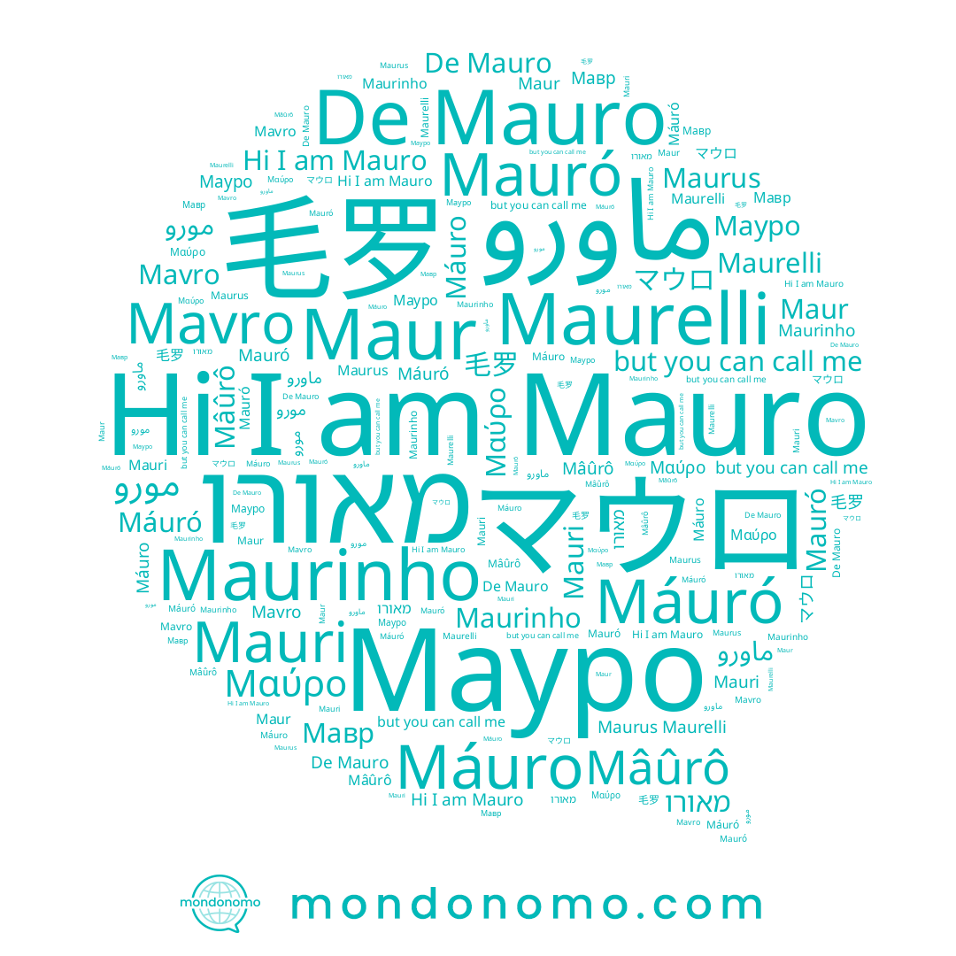 name Mauró, name Maurinho, name Mauri, name Μαύρο, name ماورو, name مورو, name Máuró, name Maur, name Mavro, name Mâûrô, name מאורו, name マウロ, name De Mauro, name Maurus, name Maurelli, name Mauro, name Мавр, name Мауро, name Máuro