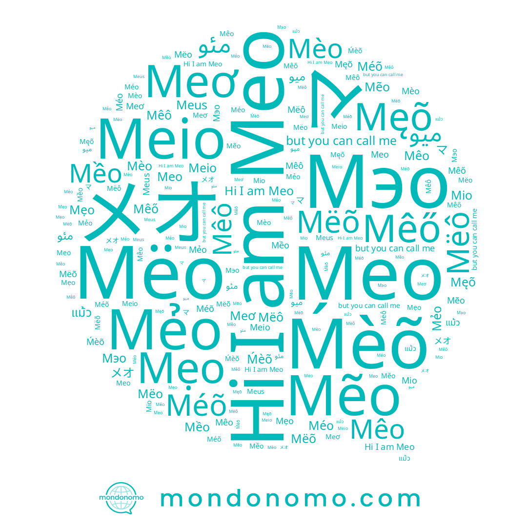 name Mẽo, name Méõ, name مئو, name Mëô, name Mëõ, name Meo, name マ, name Meus, name Mẹo, name Mêô, name Męõ, name Méo, name Mèo, name Mềo, name Мео, name Mẻo, name Mêo, name Mio, name メオ, name Mêő, name Meơ, name 麽噢, name Mëo, name แม้ว, name ميو, name Мэо, name Ḿèõ