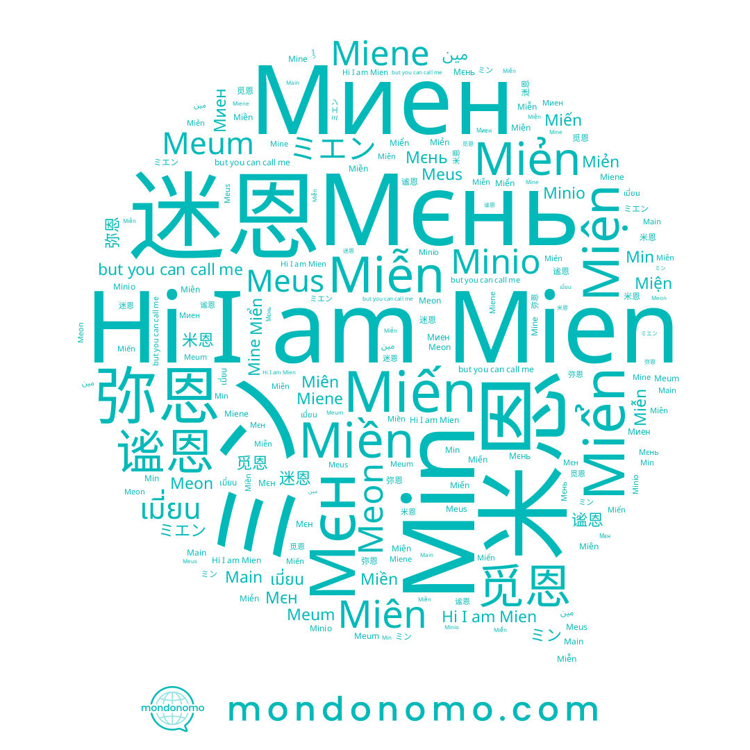 name ミエン, name Miene, name Meum, name Min, name Miẻn, name Meus, name 迷恩, name 觅恩, name 弥恩, name Minio, name Мєн, name Мєнь, name 谧恩, name Main, name Mien, name Mine, name Miến, name Miên, name مين, name Миен, name เมี่ยน, name ミン, name Miển, name 米恩, name Miện, name Miễn