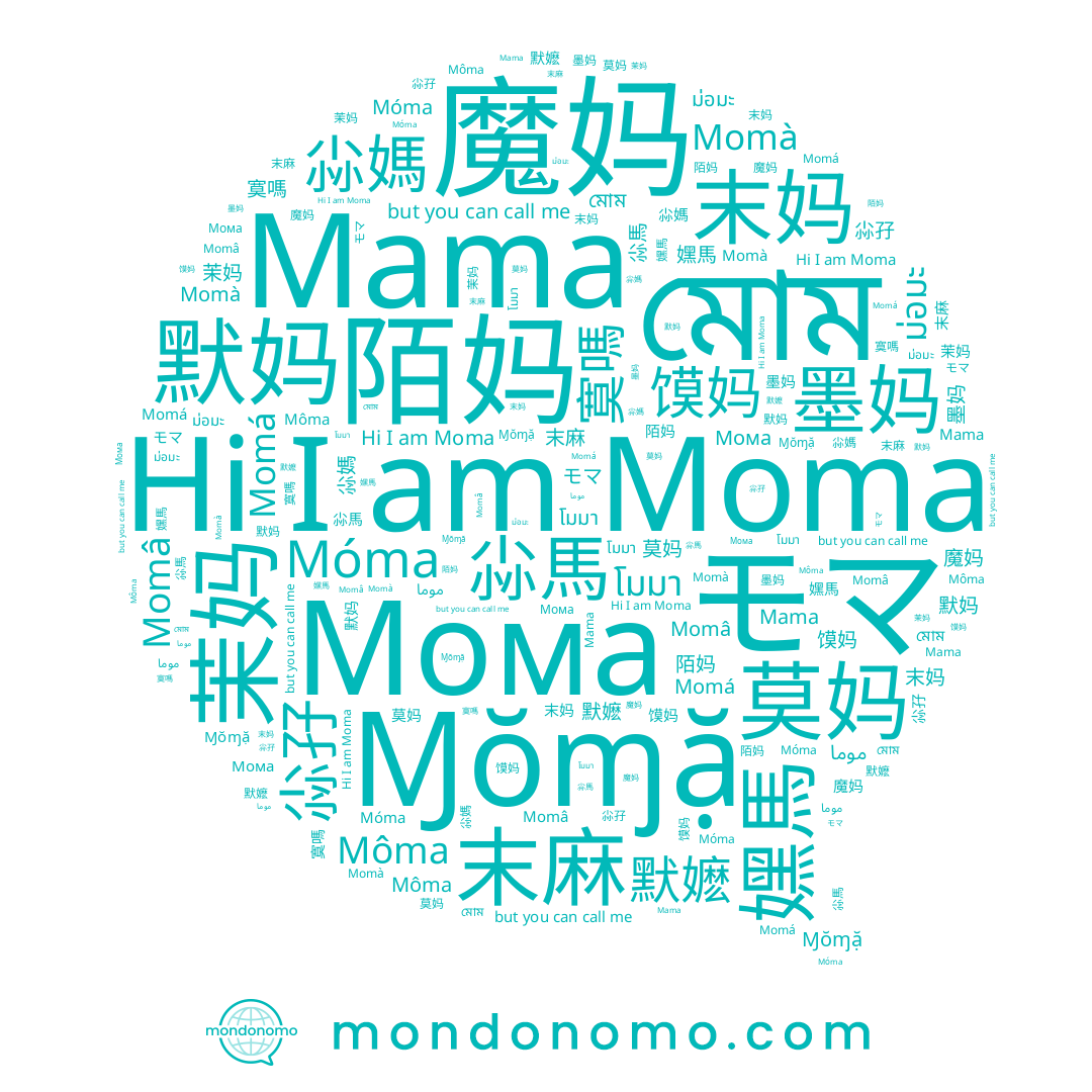 name Мома, name 末麻, name 莫妈, name 默妈, name Mama, name 茉妈, name โมมา, name 尛媽, name モマ, name 魔妈, name Momà, name 尛孖, name 默嬷, name Moma, name Ɱŏɱặ, name Momá, name 墨妈, name 末妈, name 馍妈, name ม่อมะ, name 尛馬, name Môma, name موما, name মোম, name 陌妈, name 寞嗎, name Momâ, name Móma, name 嫼馬