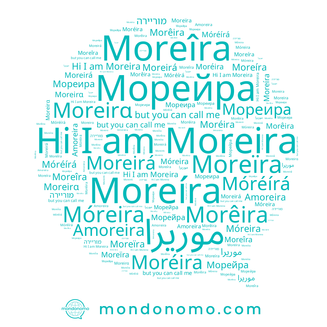 name Móreira, name Moreirá, name Morêira, name Móréírá, name Moreíra, name מוריירה, name Мореира, name Морейра, name Amoreira, name Moreîra, name Moreïra, name Moreira, name Moréira