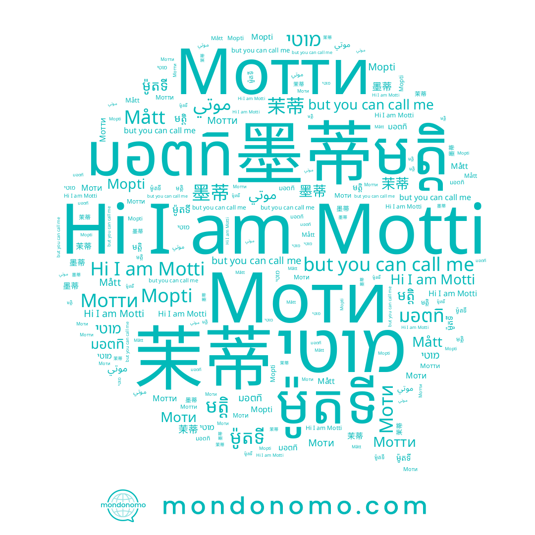 name Моти, name 墨蒂, name Мотти, name 茉蒂, name מוטי, name มอตทิ, name Mått, name موتي, name មត្តិ, name ម៉ូតទី, name Motti, name Mopti