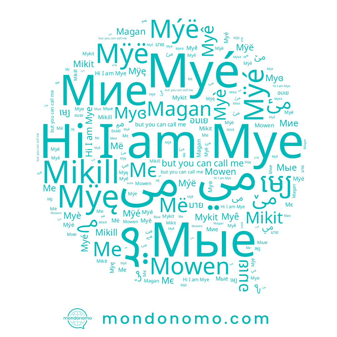 name Мие, name Мые, name Myɞ, name Мё, name Magan, name Мє, name Ме, name Mowen, name อมเย, name ﻣﻲ, name Mýë, name ម្យេ, name Myé, name Myê, name Mÿę, name مے, name Mÿé, name ﻣﯽ, name Mye, name مئ, name مێ, name Mikit, name Mÿë, name ﻣﻴ, name Myè, name Mikill
