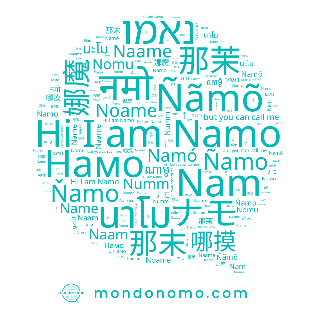 name Nam, name Namo, name Name, name 那末, name 남오, name นาโม, name נאמו, name ナモ, name Ñamo, name 哪摸, name नमो, name Noame, name Ñãmõ, name ណាម៉ូ, name Numm, name نامو, name Namó, name Ňamo, name 娜魔, name 那茉, name นโม, name นะโม, name Nomu, name Naame, name Намо