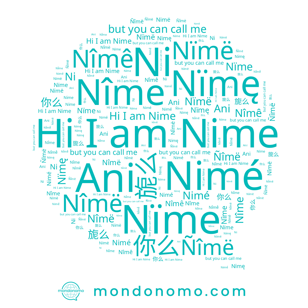 name 你麽, name Nimé, name Nîme, name Nïmë, name 旎么, name Nîmê, name Nïmę, name Ñîmë, name 你么, name Ani, name Ni, name Nïme, name Nîmë, name Nime