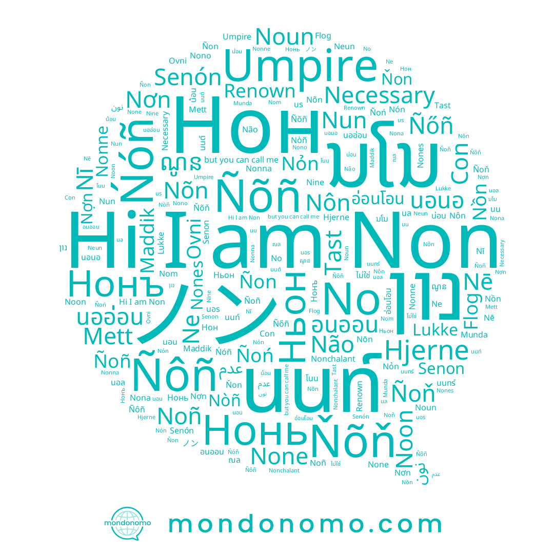 name Necessary, name Ňõň, name Nī, name Flog, name Lukke, name Nono, name Ñoñ, name Nợn, name Munda, name Nona, name Noon, name Nun, name Ñon, name Ñõñ, name Mett, name Ńóñ, name Ñoň, name Senón, name Nỏn, name Нонъ, name Maddik, name Nơn, name Nonchalant, name Não, name Ñoń, name Nôn, name Umpire, name Ñôñ, name Senon, name Noun, name นนท์, name Nonna, name Nòñ, name Noñ, name Con, name Non, name Nine, name No, name None, name Neun, name Ne, name Nōn, name Nonne, name Nón, name Nom, name Ňon, name Tast, name โนน, name Nõn, name Ñőñ, name นน, name ノン, name Nồn, name Nones, name Nē