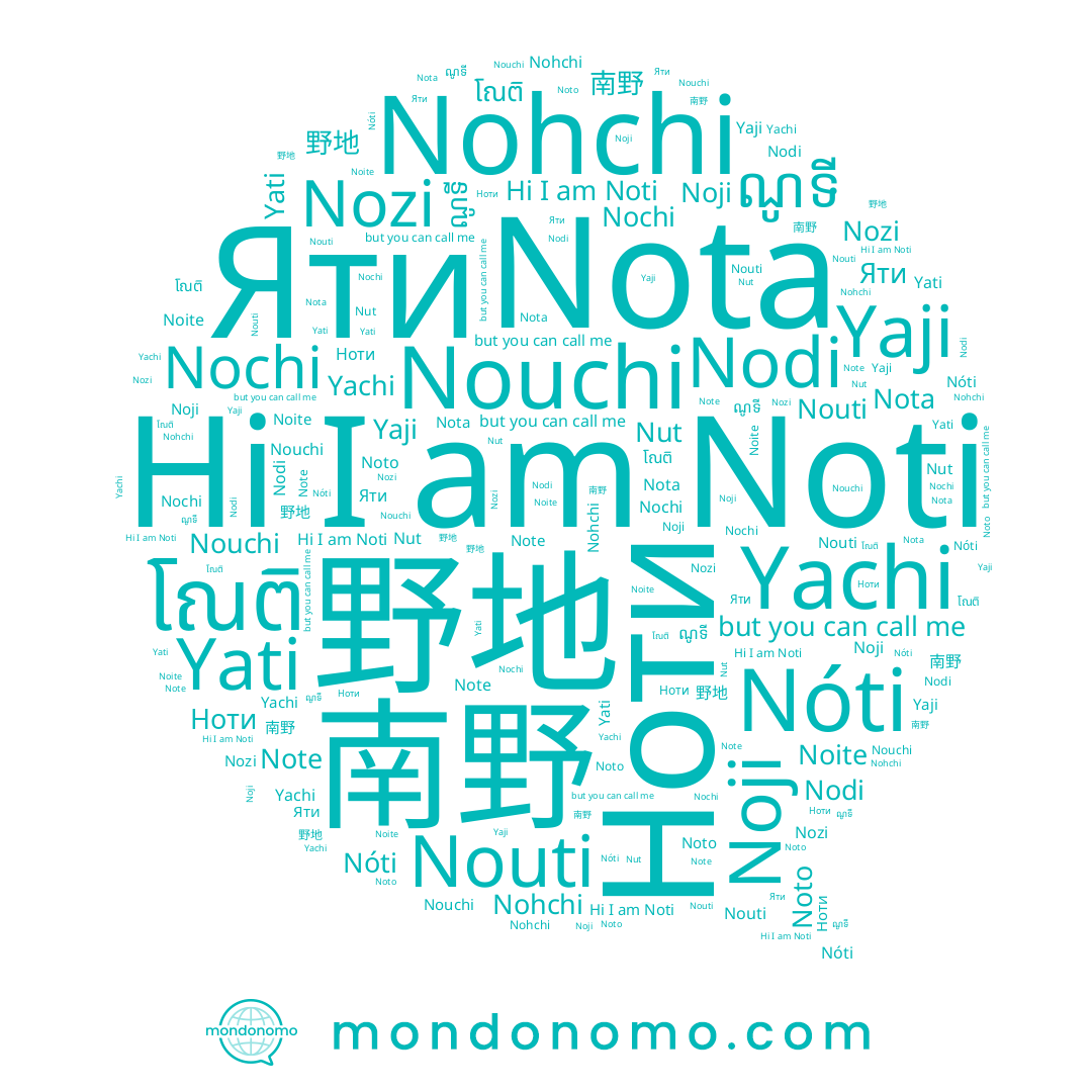 name Ноти, name 野地, name Yachi, name Nóti, name Nohchi, name Nota, name Nozi, name Yati, name Noji, name โณติ, name Noti, name Note, name Nouti, name Yaji, name Яти, name Noto, name Nodi, name ណូទី, name Nouchi, name Nochi