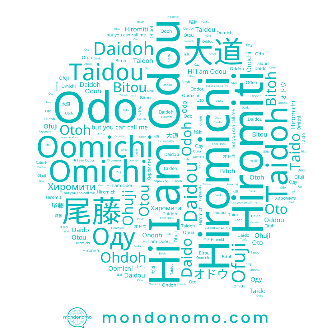 name Ohdoh, name 大道, name Ohuji, name Хиромити, name Odo, name Otou, name Daidou, name Taidoh, name Оду, name Odoh, name Oomichi, name 尾藤, name Ofuji, name Omichi, name Bitou, name Odou, name Taido, name Otoh, name オドウ, name Hiromiti, name Bitoh, name Hiromichi, name Oto, name Oddou