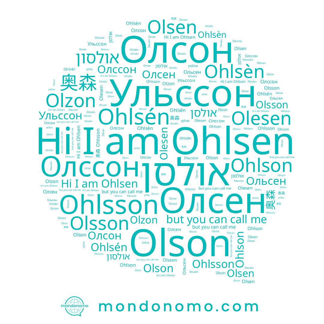name Olsen, name Ohlson, name Олсен, name Ohlsen, name Ольсен, name Olesen, name Olson, name Ульссон, name Ohlsèn, name אולסן, name Ohlsson, name Олссон, name 奥森, name Olzon, name Olsson, name Олсон, name אולסון, name Ohlsén